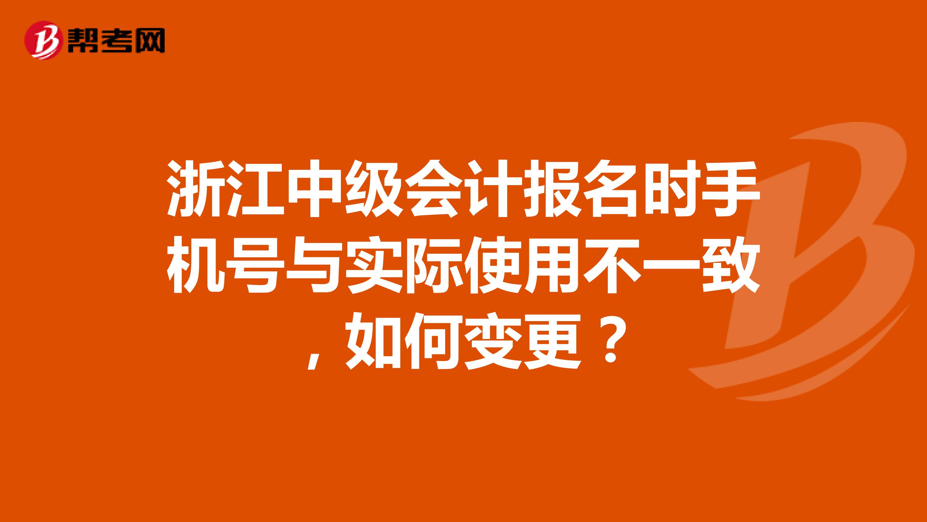 浙江中级会计报名时手机号与实际使用不一致，如何变更？