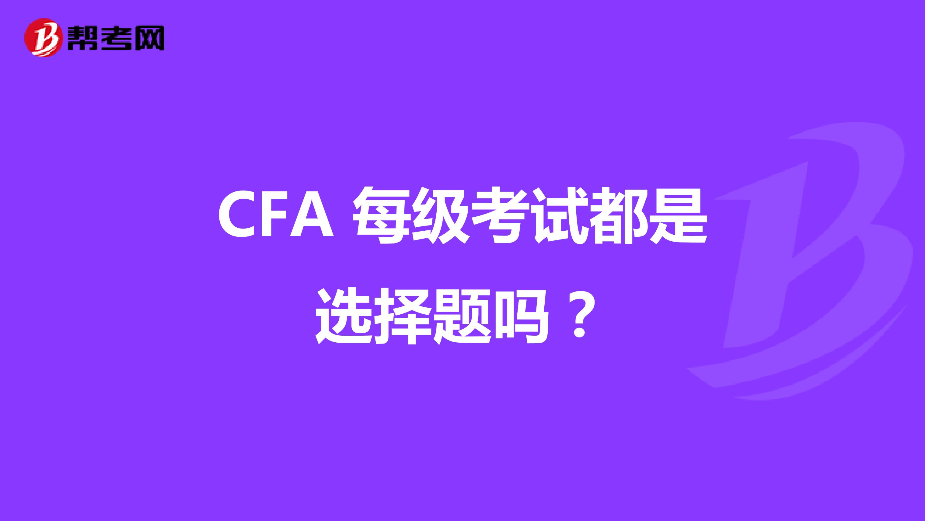 CFA 每级考试都是选择题吗？