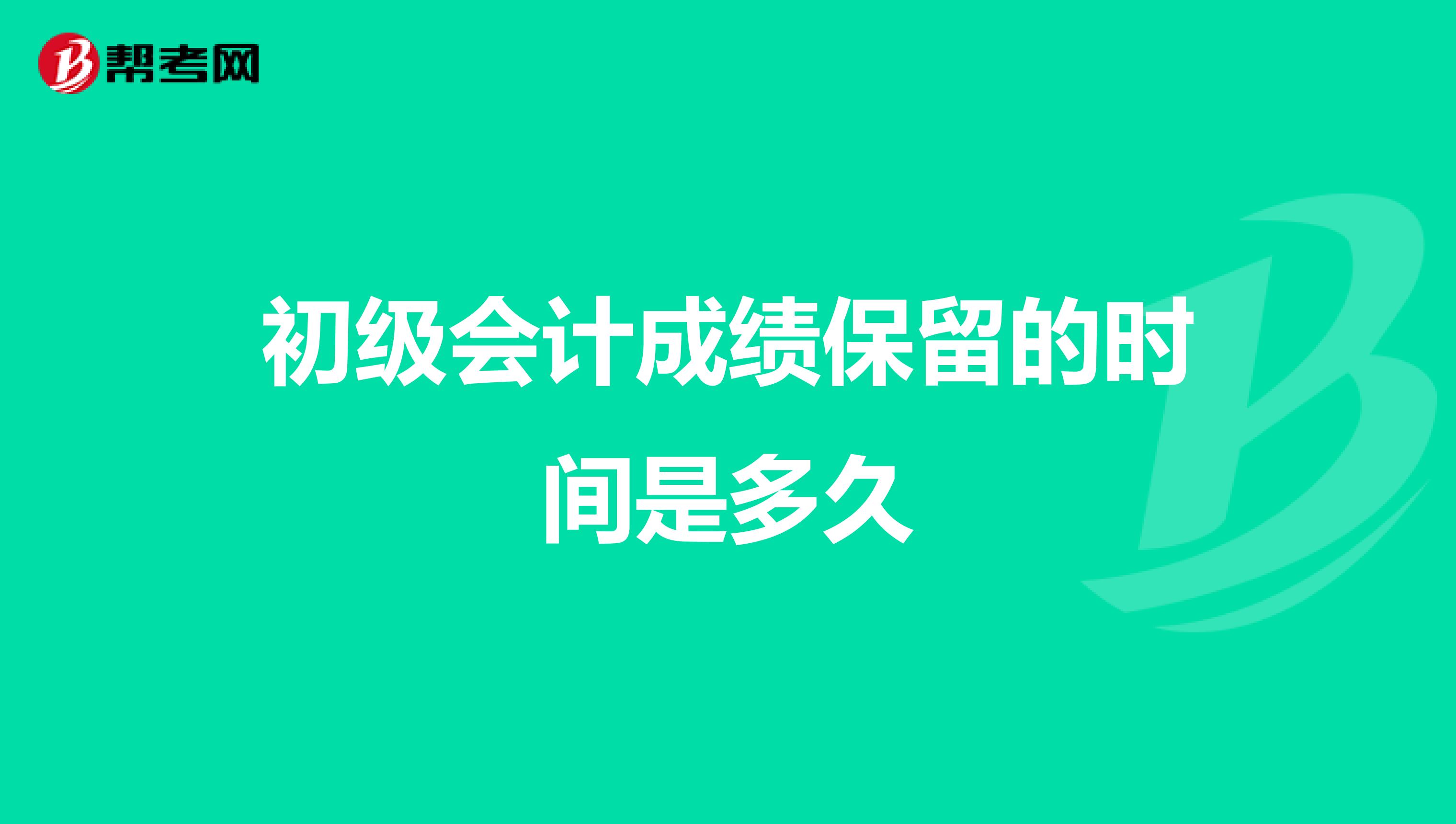 初级会计成绩保留的时间是多久