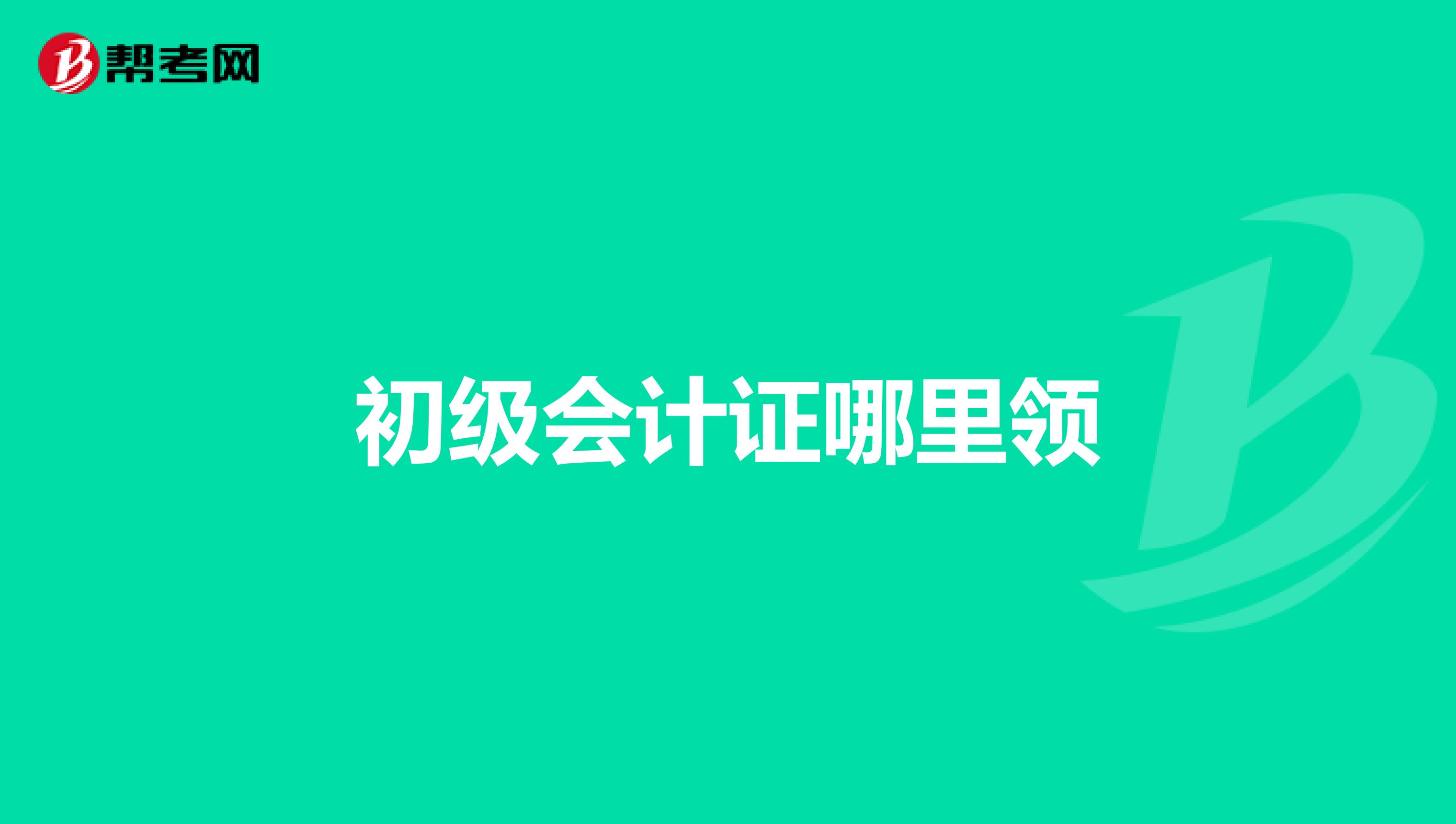 初級(jí)會(huì)計(jì)證哪里領(lǐng)