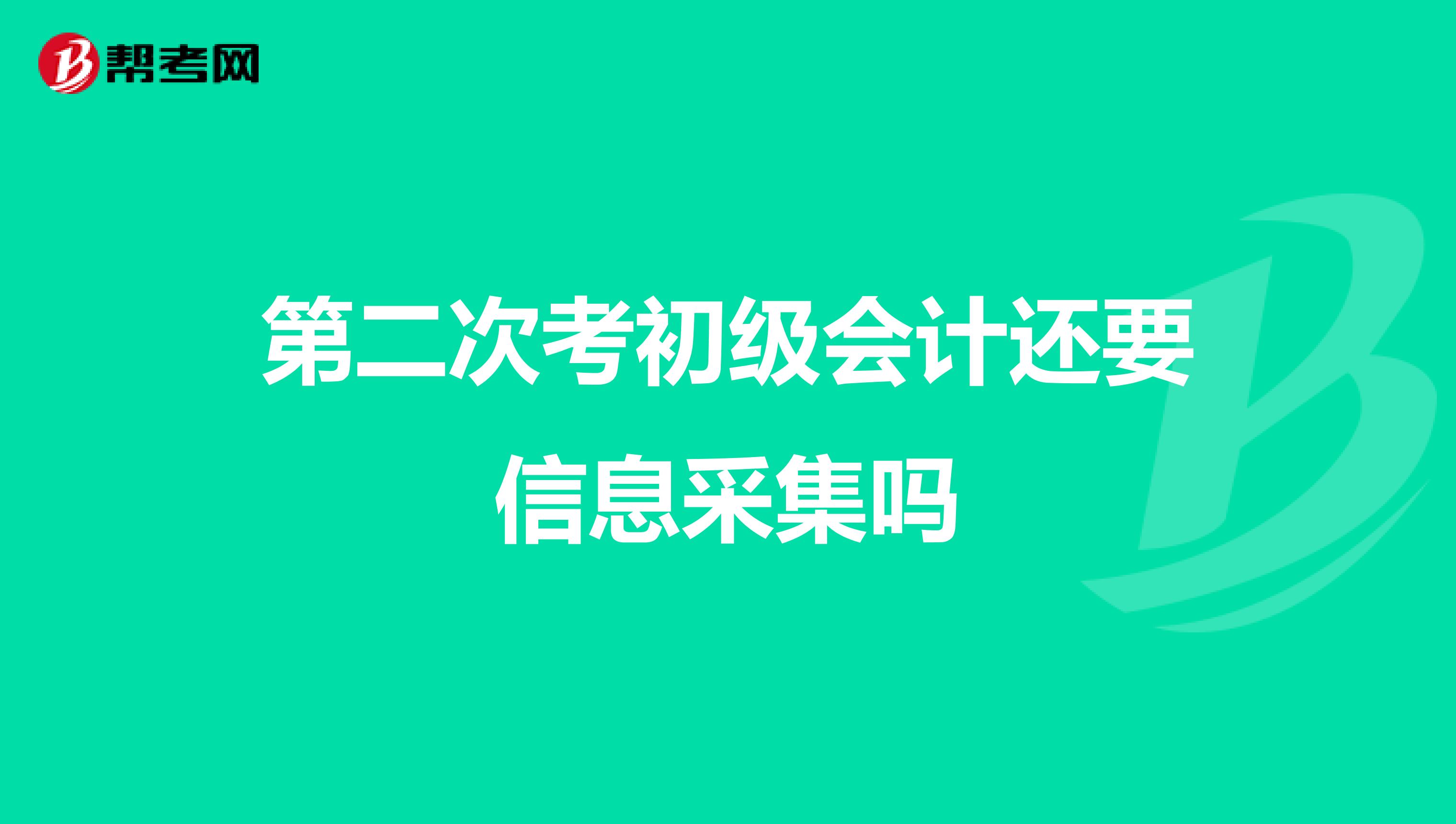 第二次考初级会计还要信息采集吗