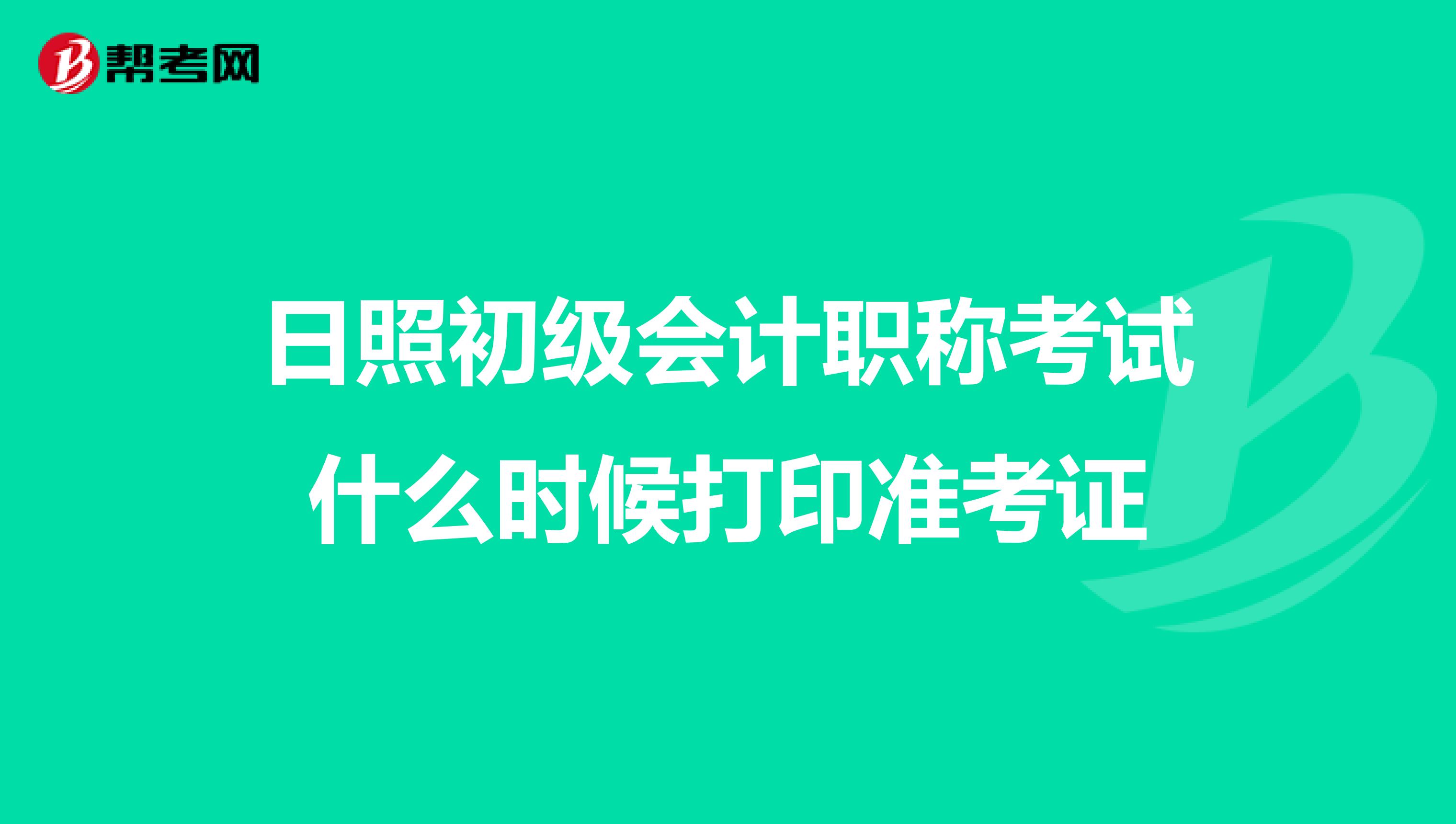 日照初级会计职称考试什么时候打印准考证