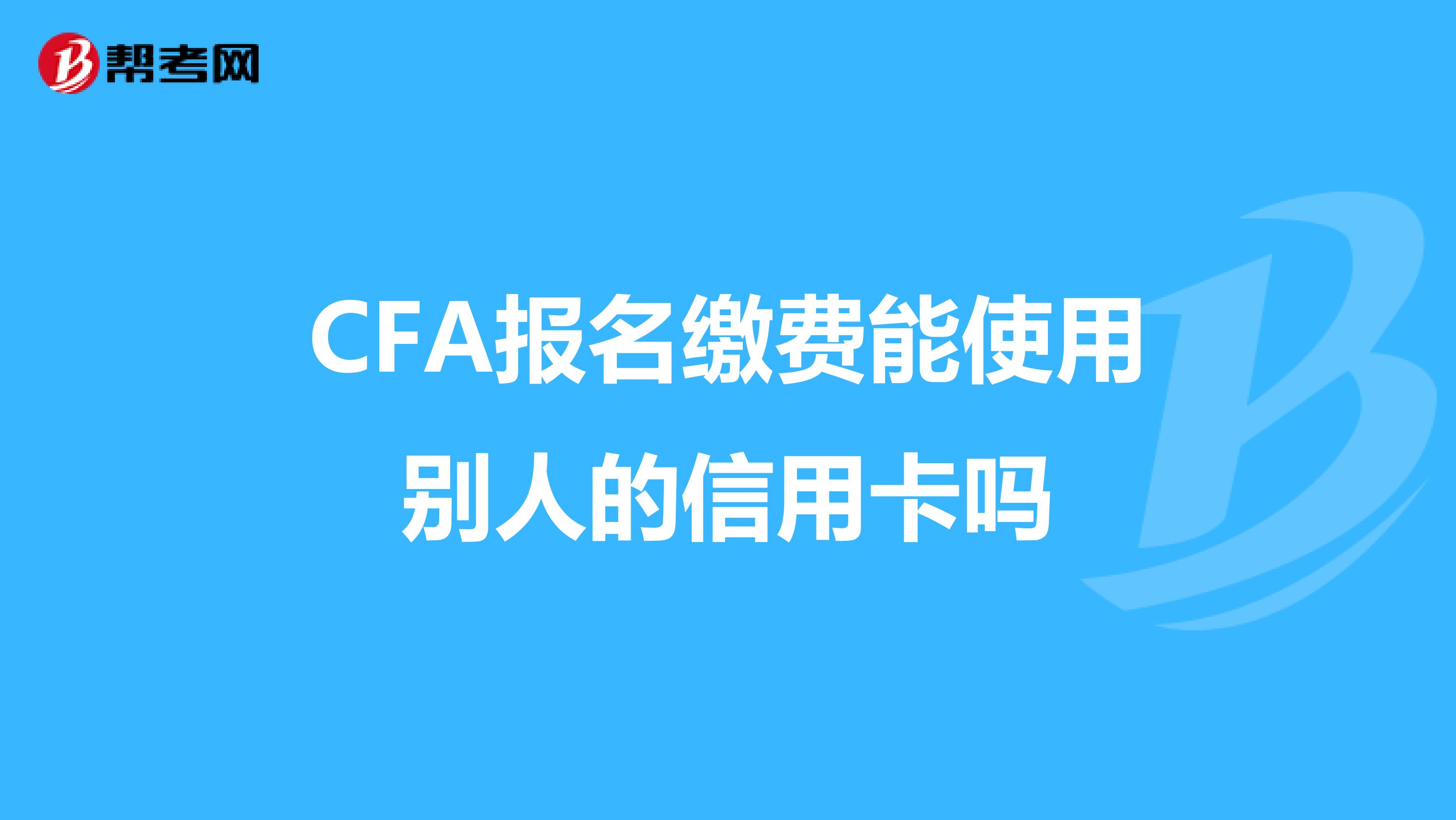 CFA报名缴费能使用别人的信用卡吗