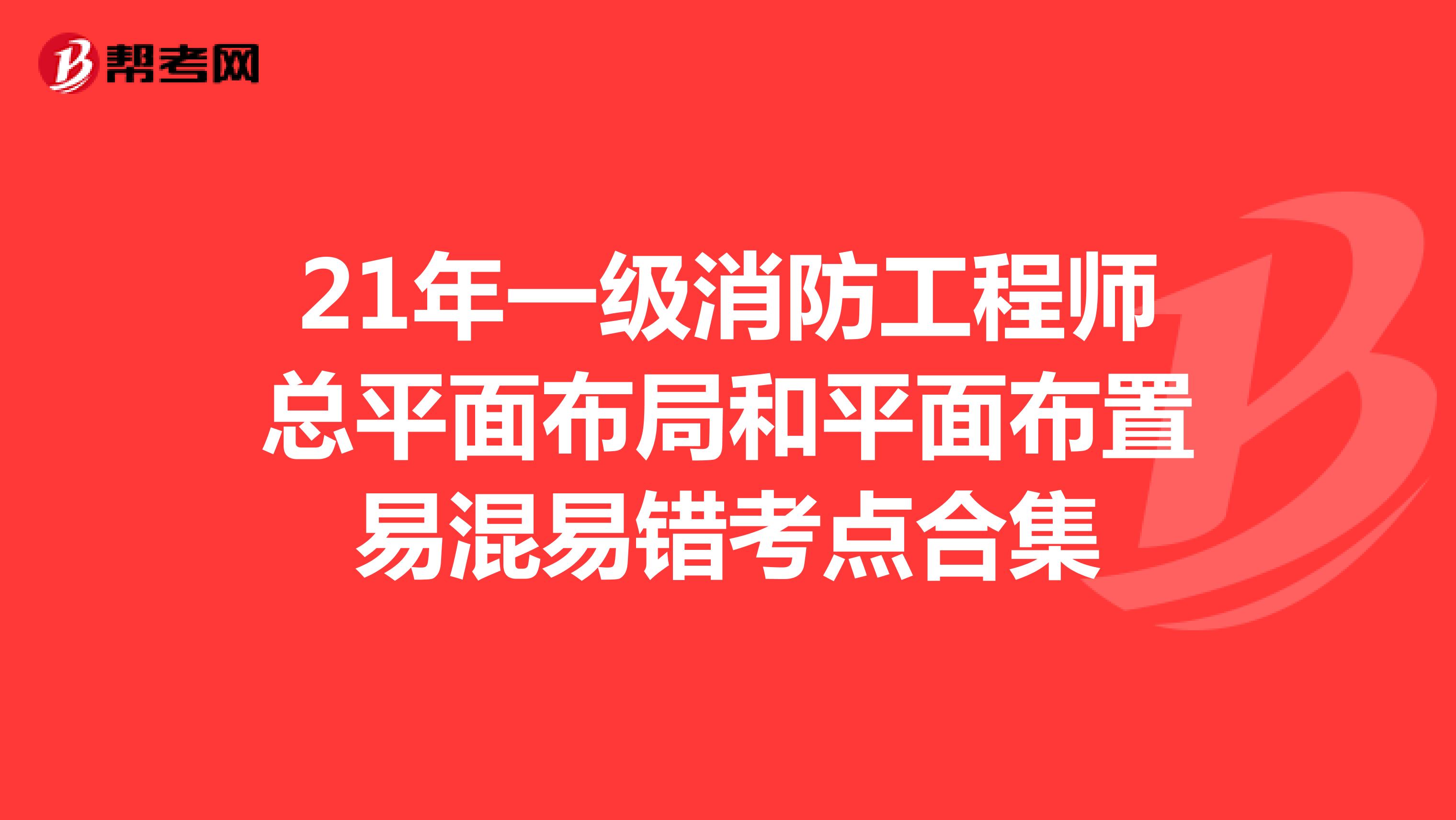 21年一级消防工程师总平面布局和平面布置易混易错考点合集