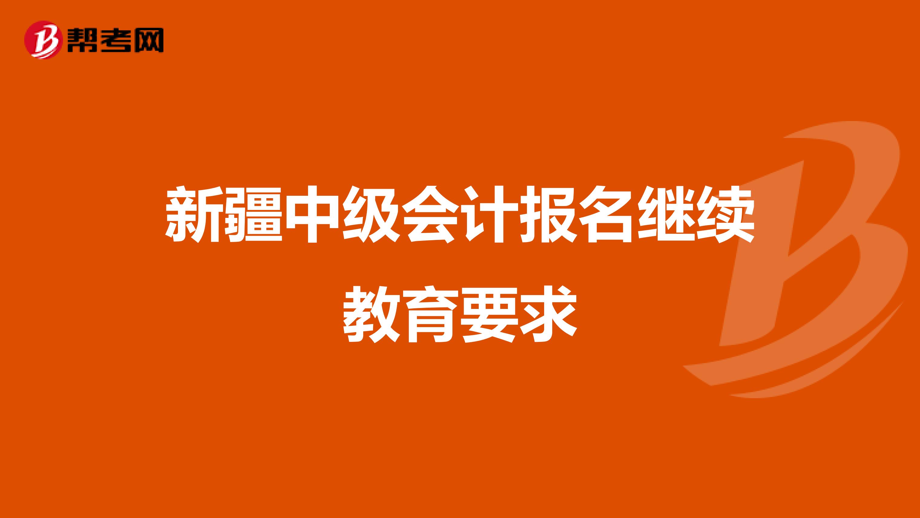 新疆中级会计报名继续教育要求