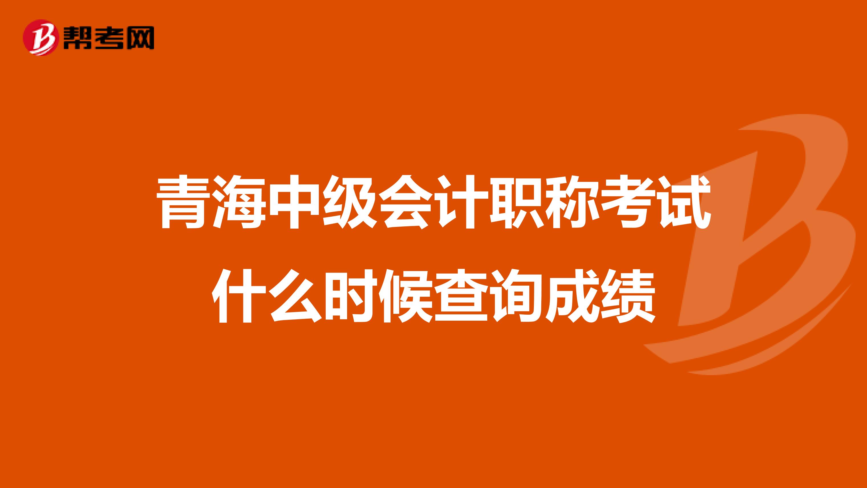 青海中级会计职称考试什么时候查询成绩