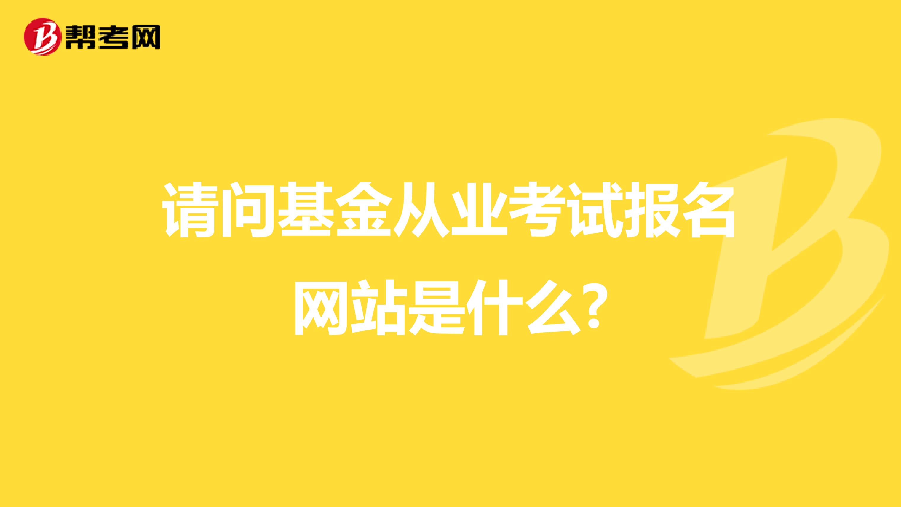 请问基金从业考试报名网站是什么?