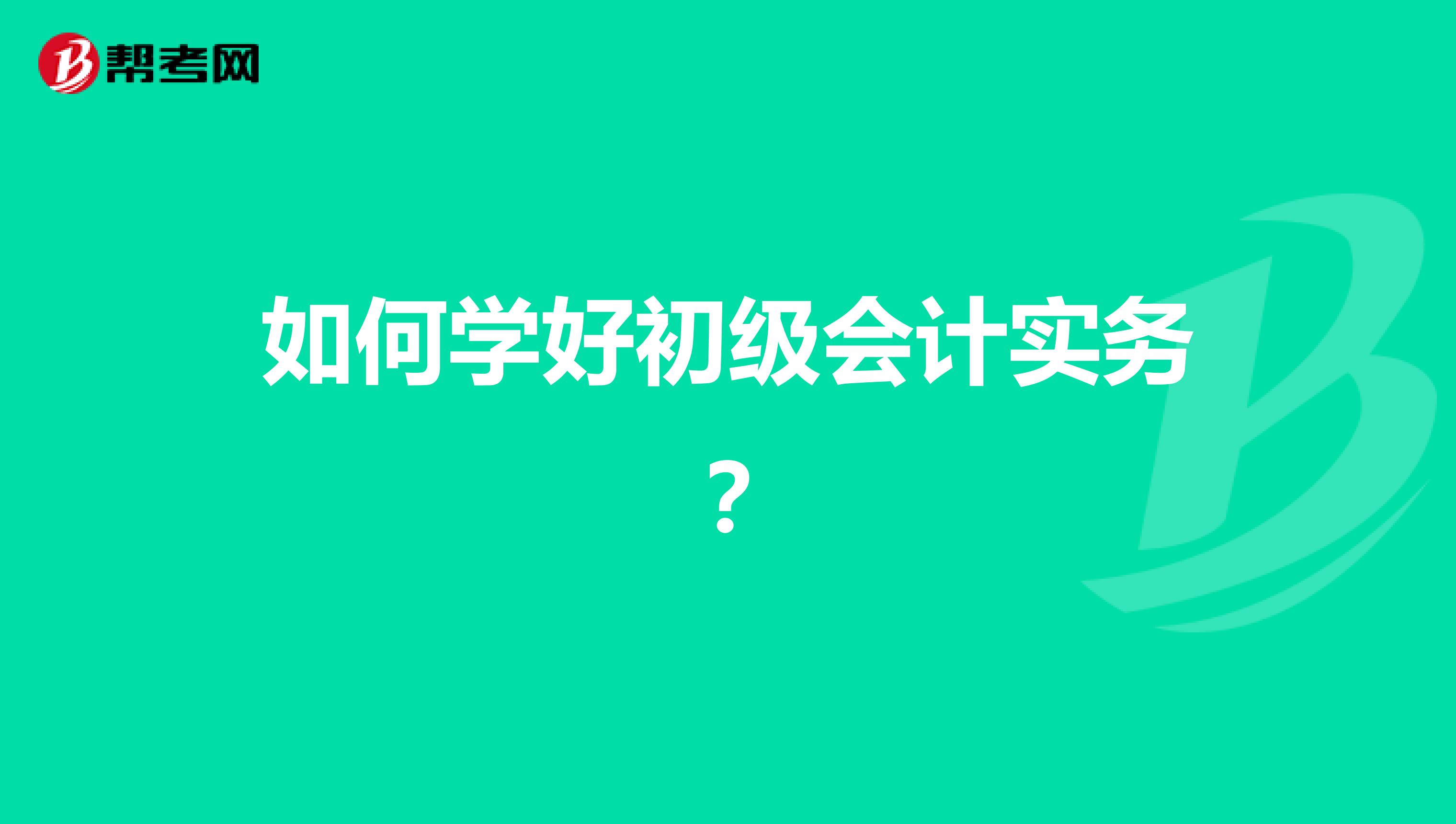 如何學(xué)好初級(jí)會(huì)計(jì)實(shí)務(wù)?