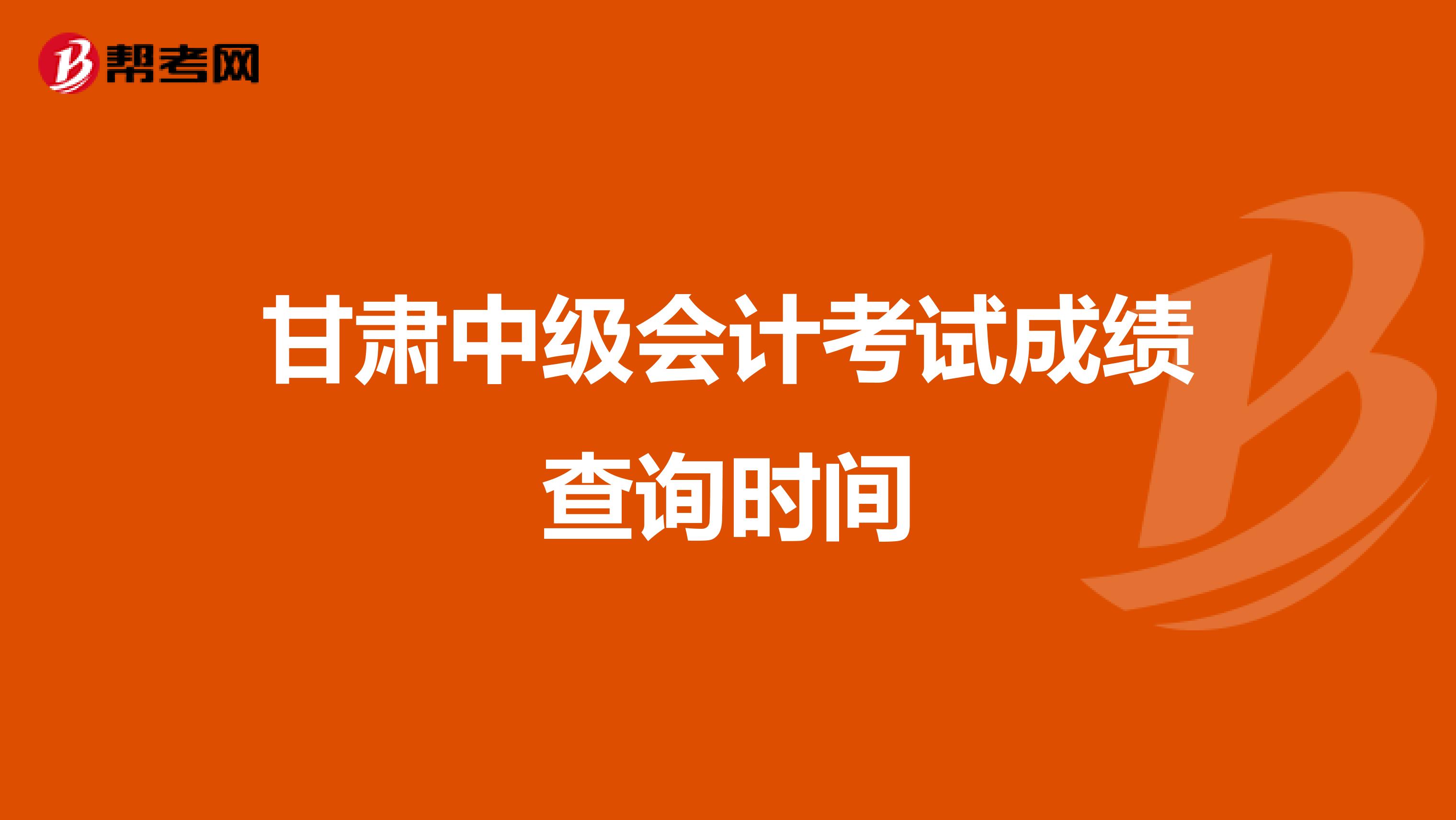 甘肃中级会计考试成绩查询时间
