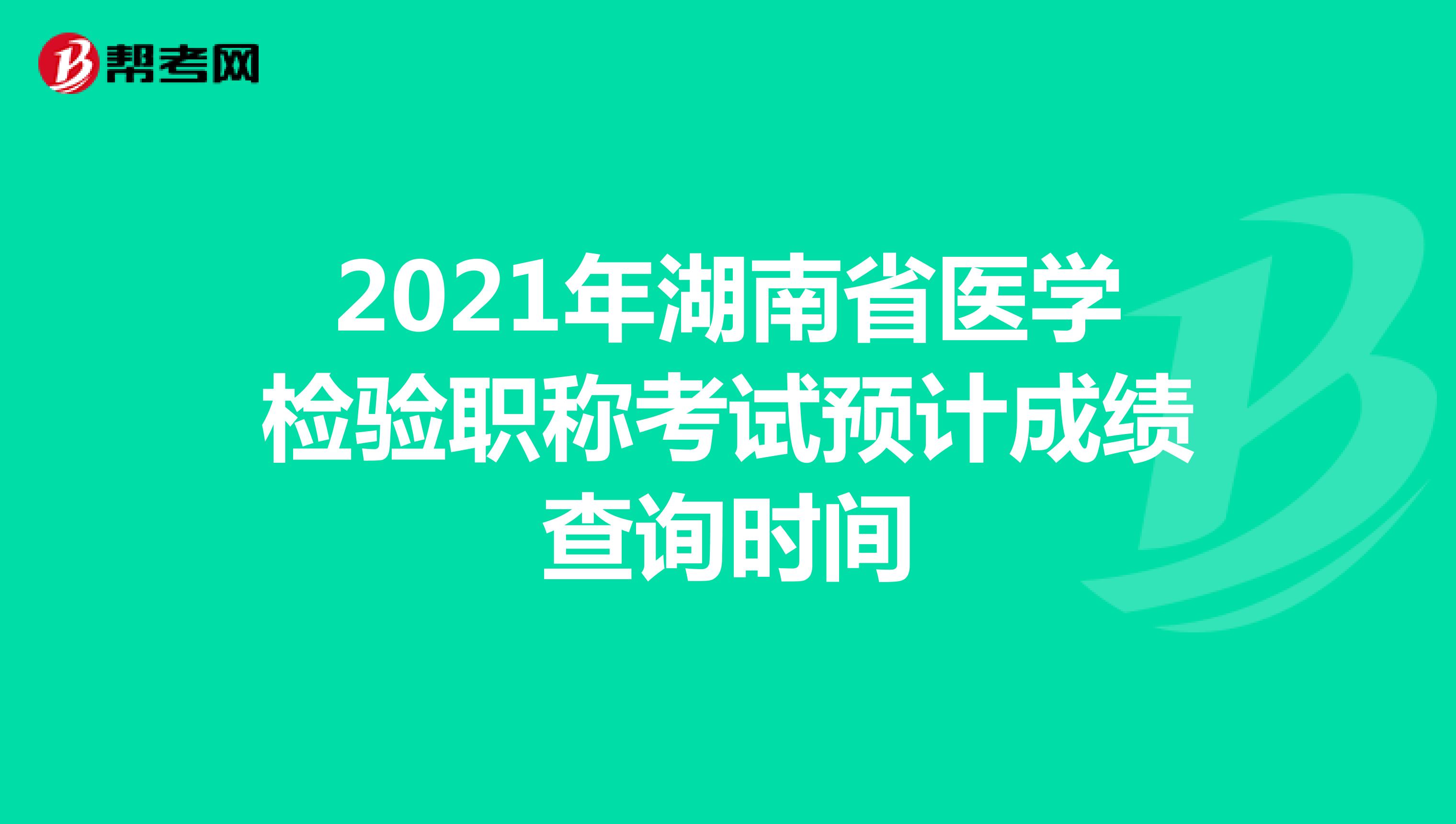 2021年湖南省医学检验职称考试预计成绩查询时间