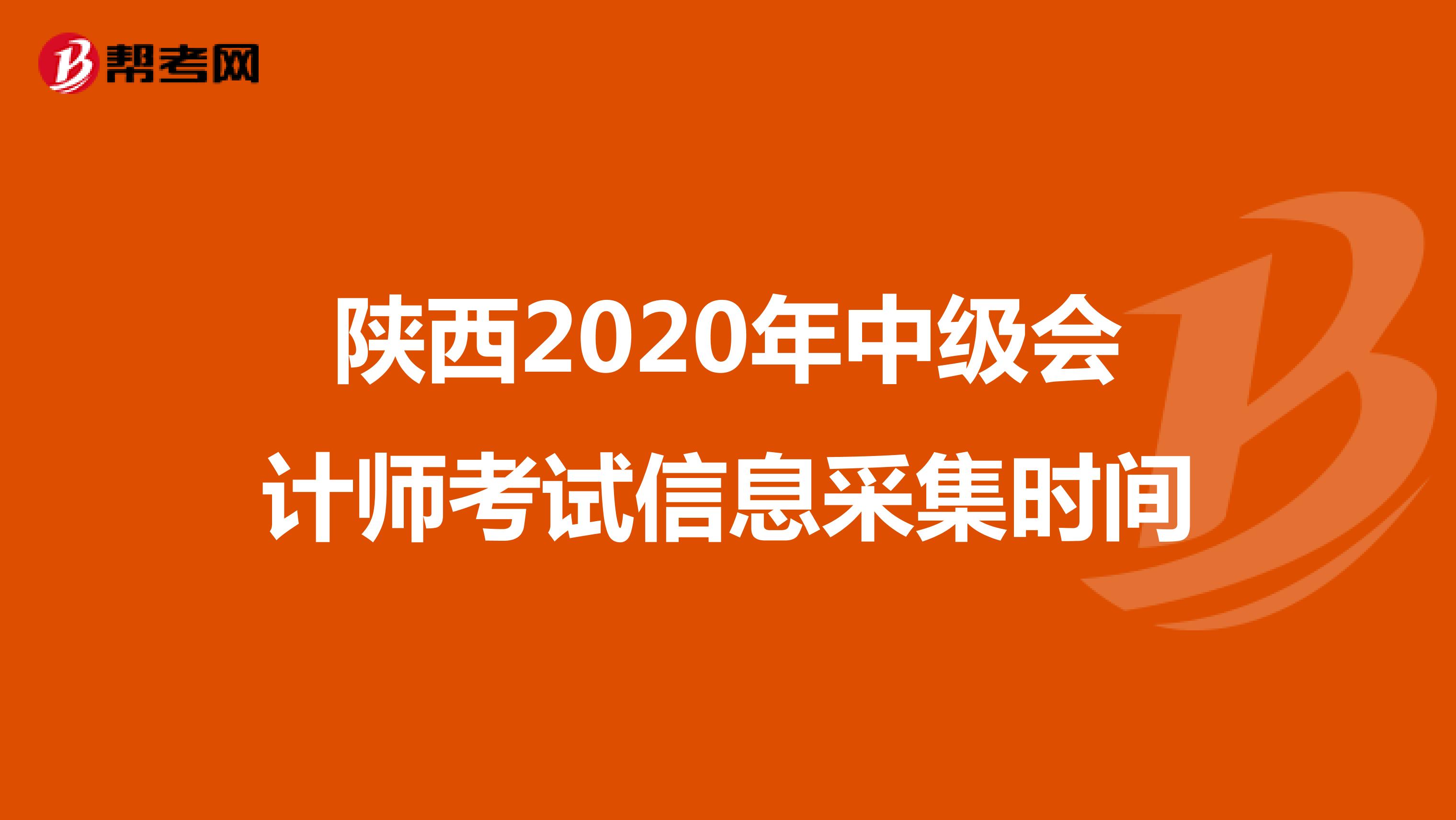 陕西2020年中级会计师考试信息采集时间