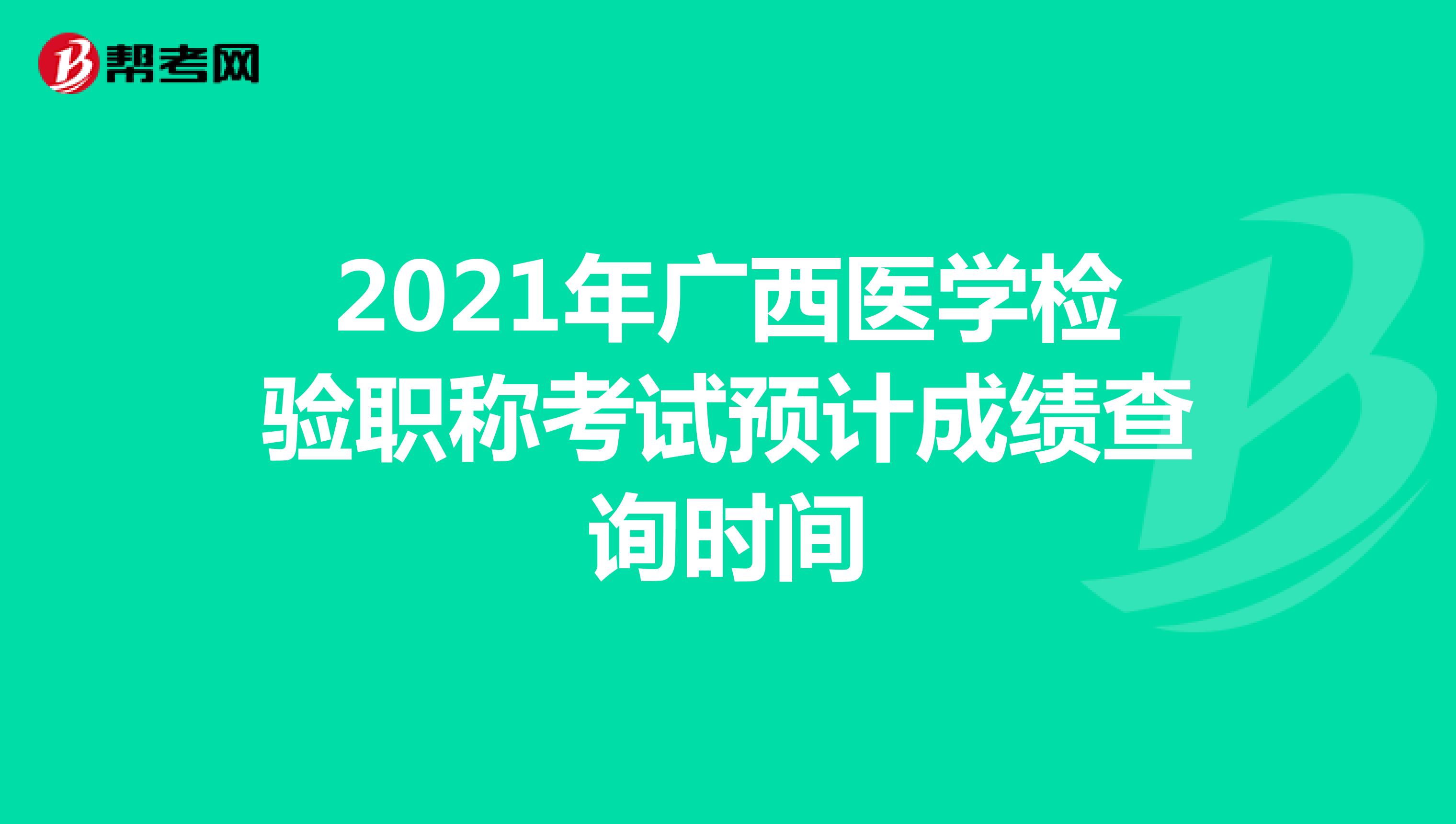 2021年广西医学检验职称考试预计成绩查询时间