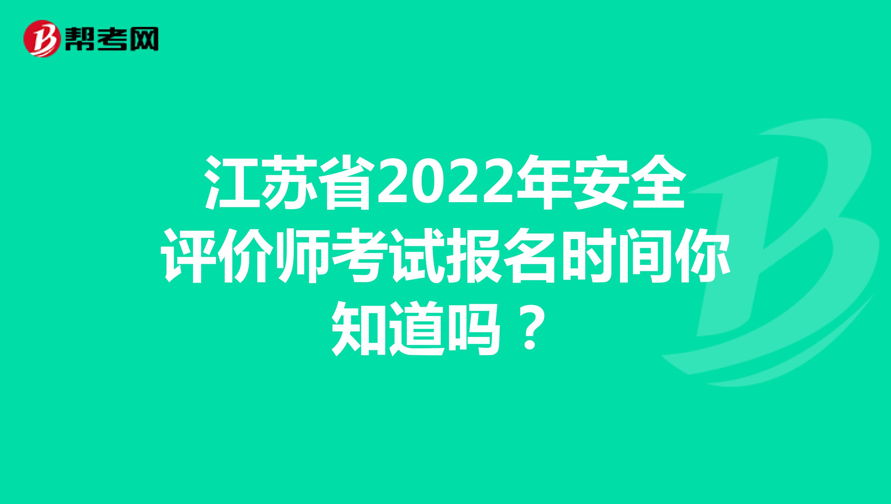 江苏省2022年安全评价师考试报名时间你知道吗？