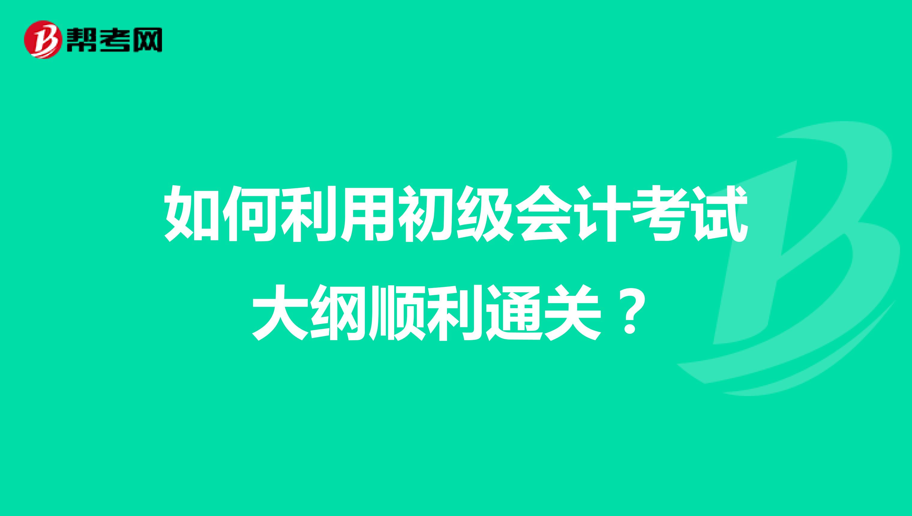 如何利用初級會計考試大綱順利通關(guān)？