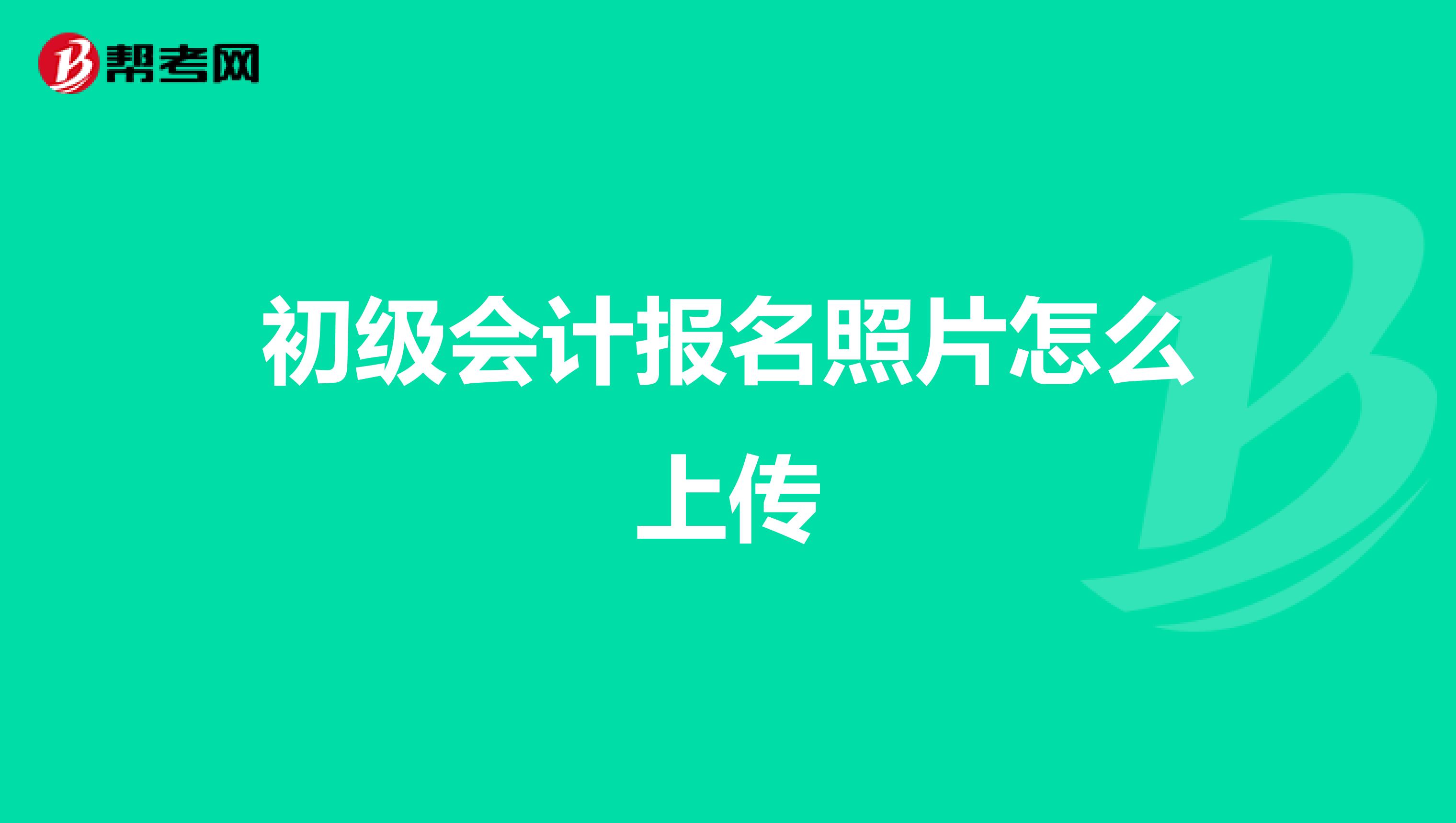 初级会计报名照片怎么上传