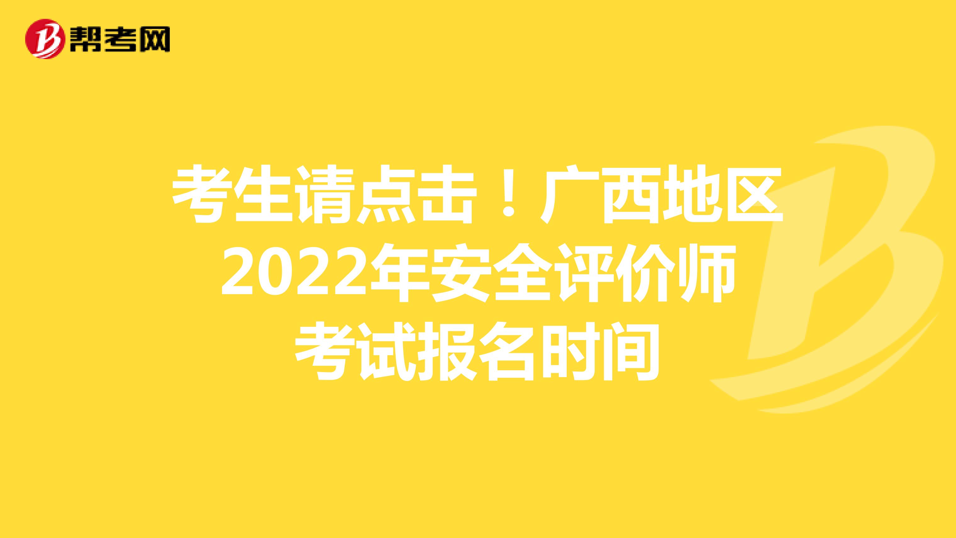 考生请点击！广西地区2022年安全评价师考试报名时间
