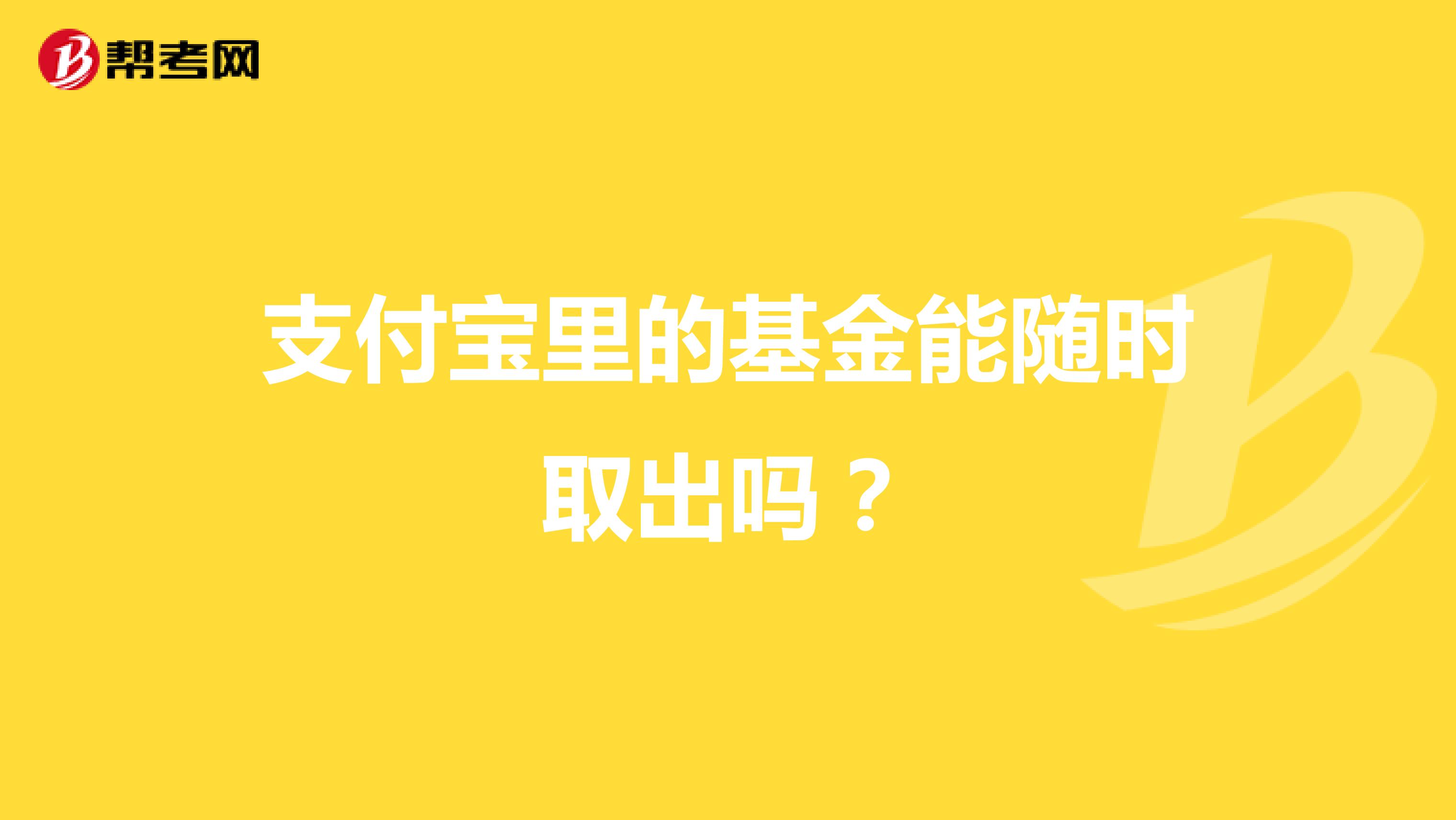 支付宝里的基金能随时取出吗？