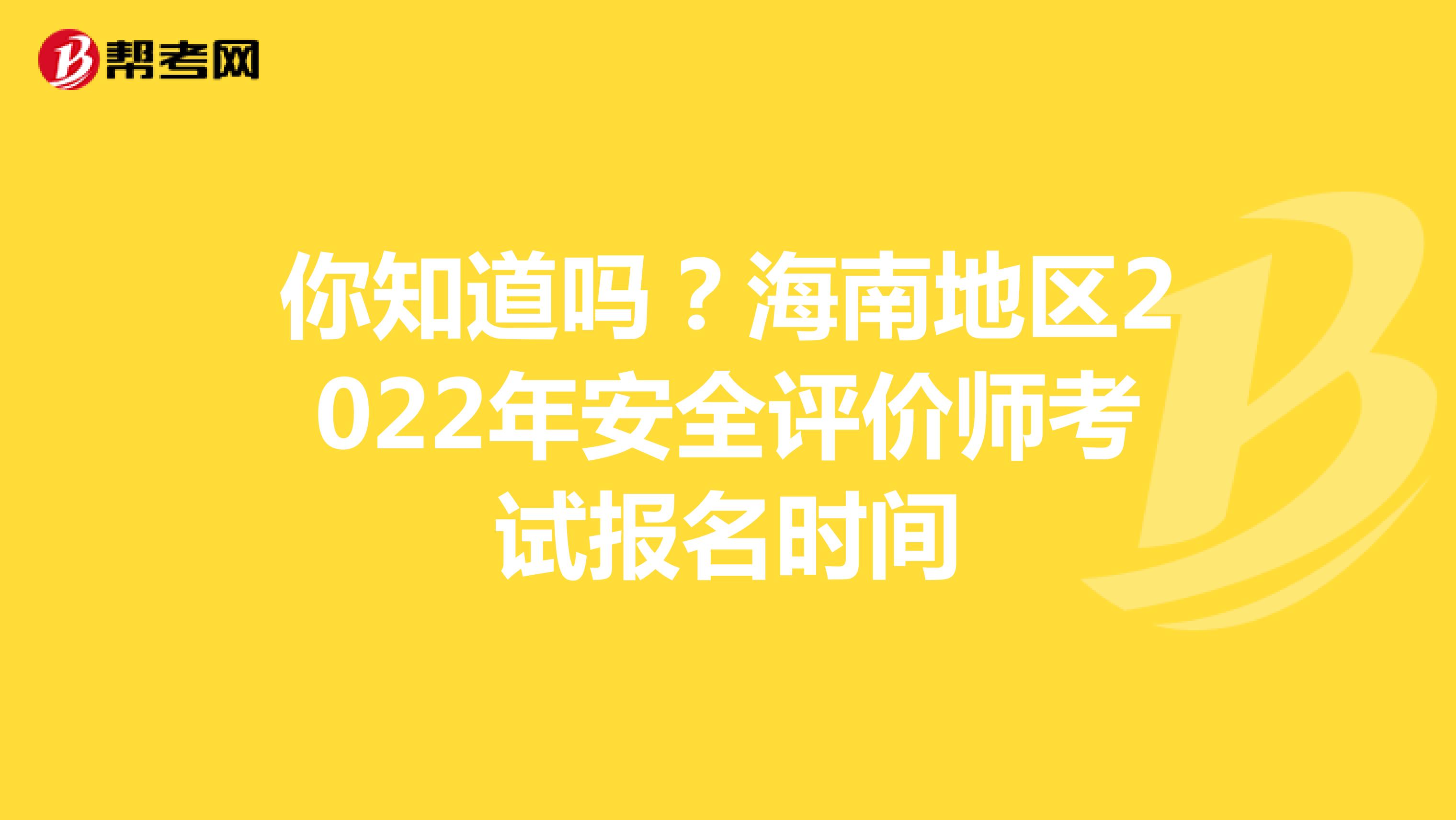 你知道吗?海南地区2022年安全评价师考试报名时间