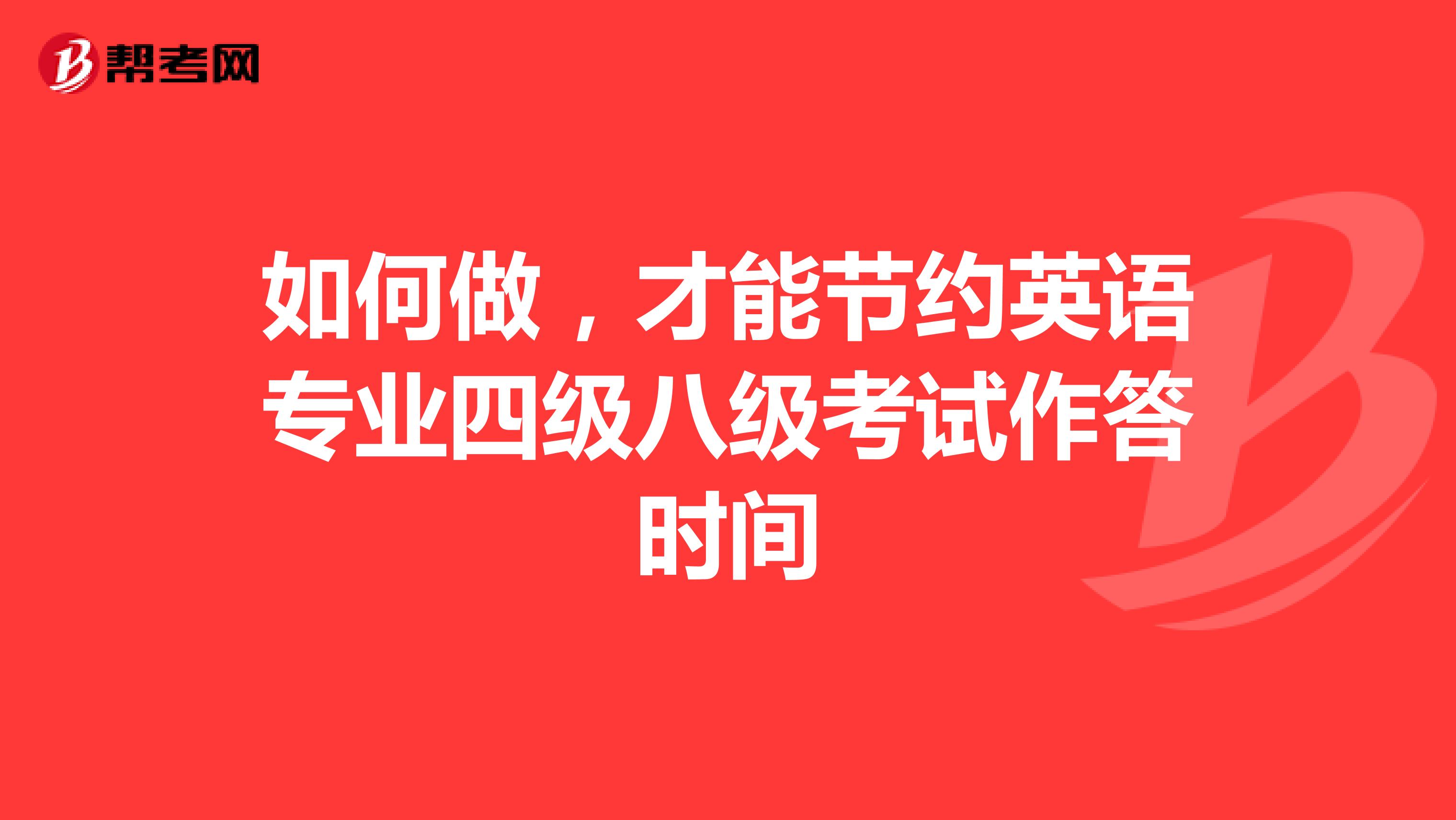 如何做，才能节约英语专业四级八级考试作答时间