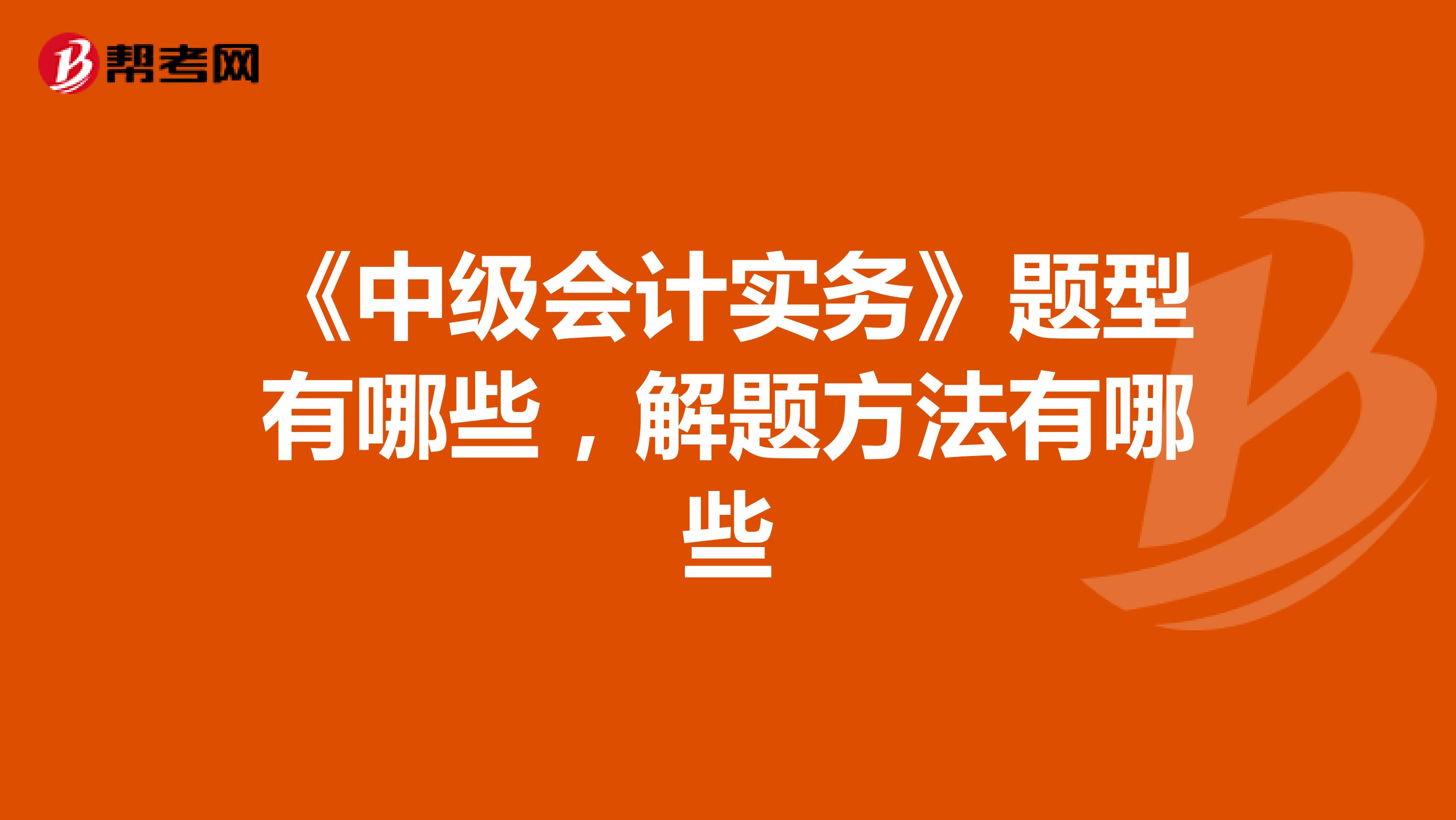 《中级会计实务》题型有哪些，解题方法有哪些
