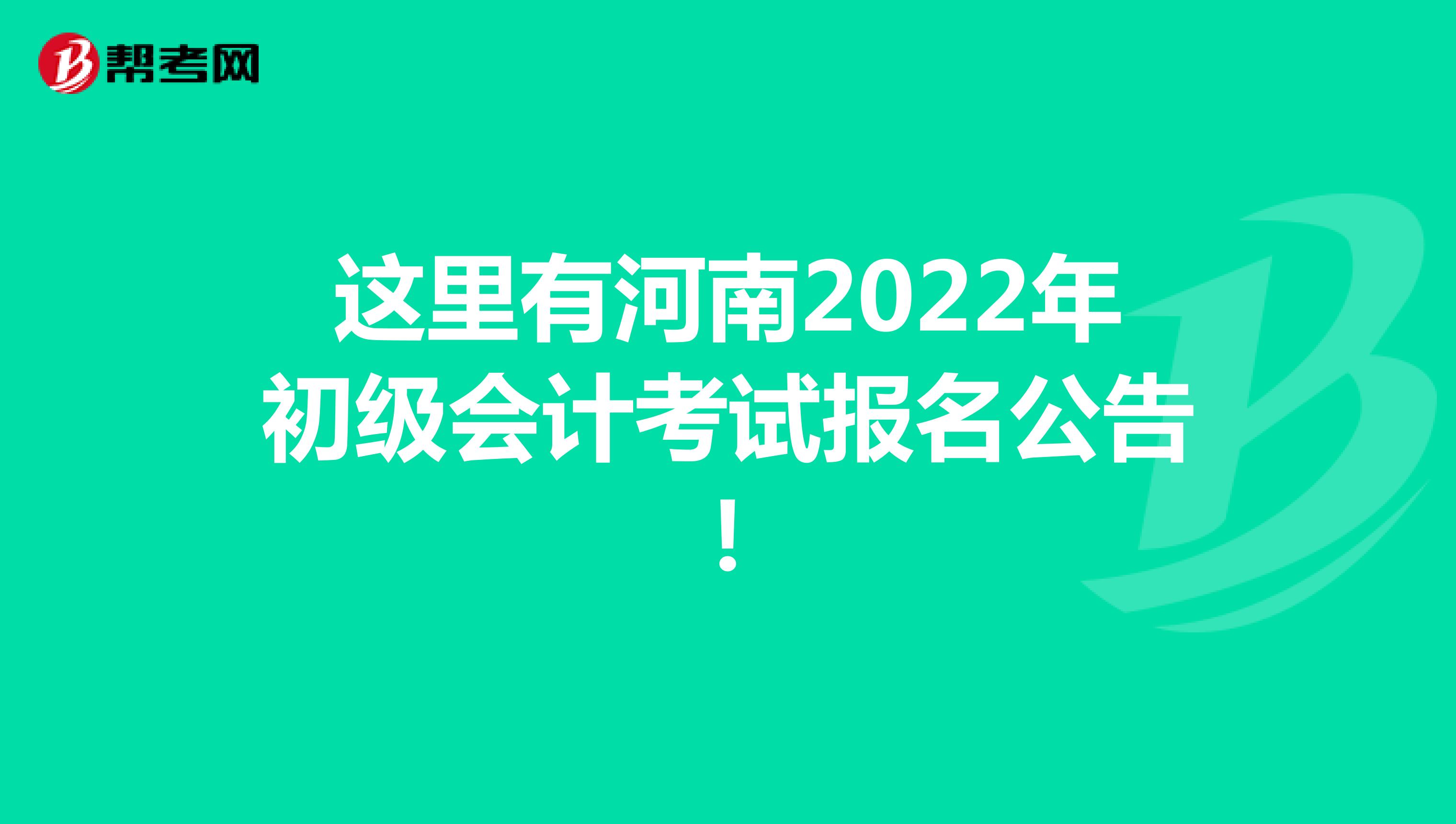 这里有河南2022年初级会计考试报名公告！