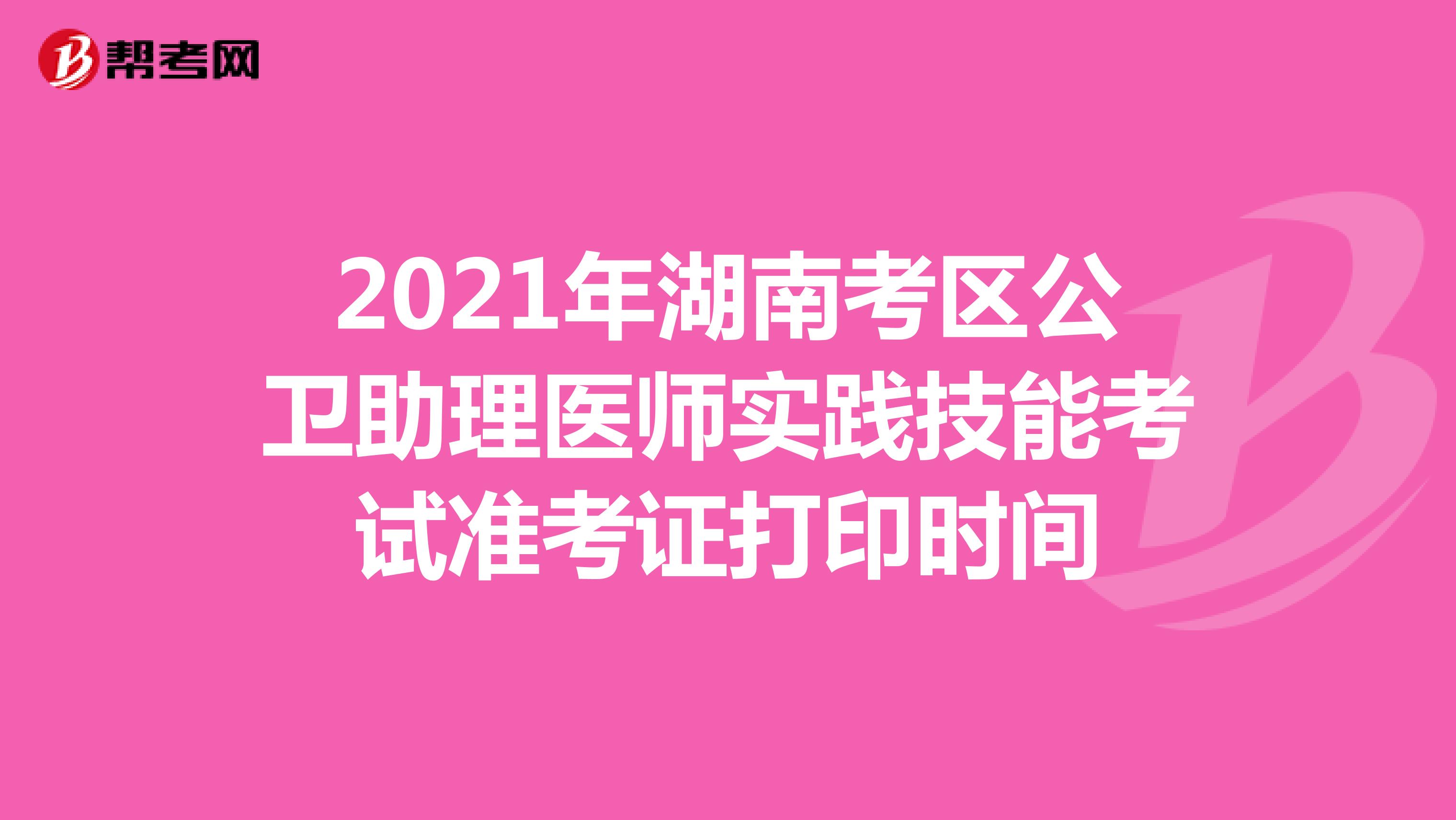 2021年湖南考区公卫助理医师实践技能考试准考证打印时间
