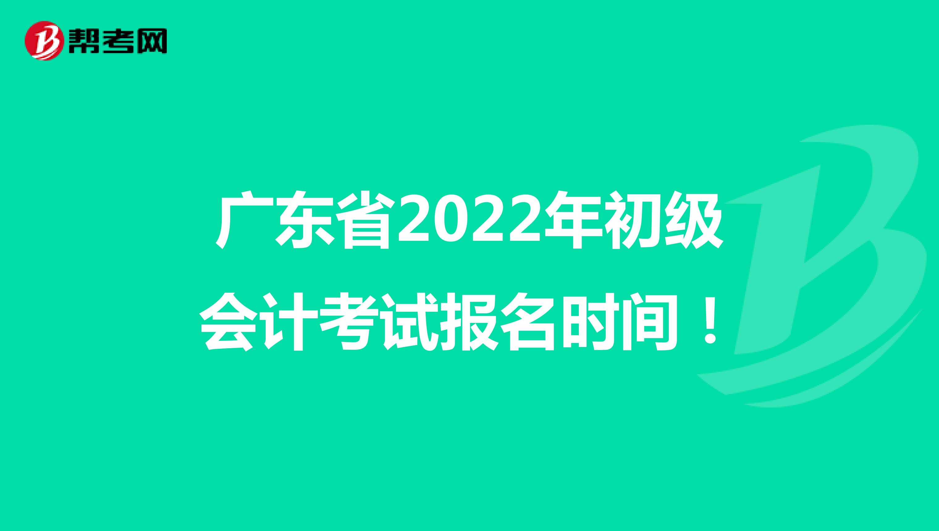 广东省2022年初级会计考试报名时间！