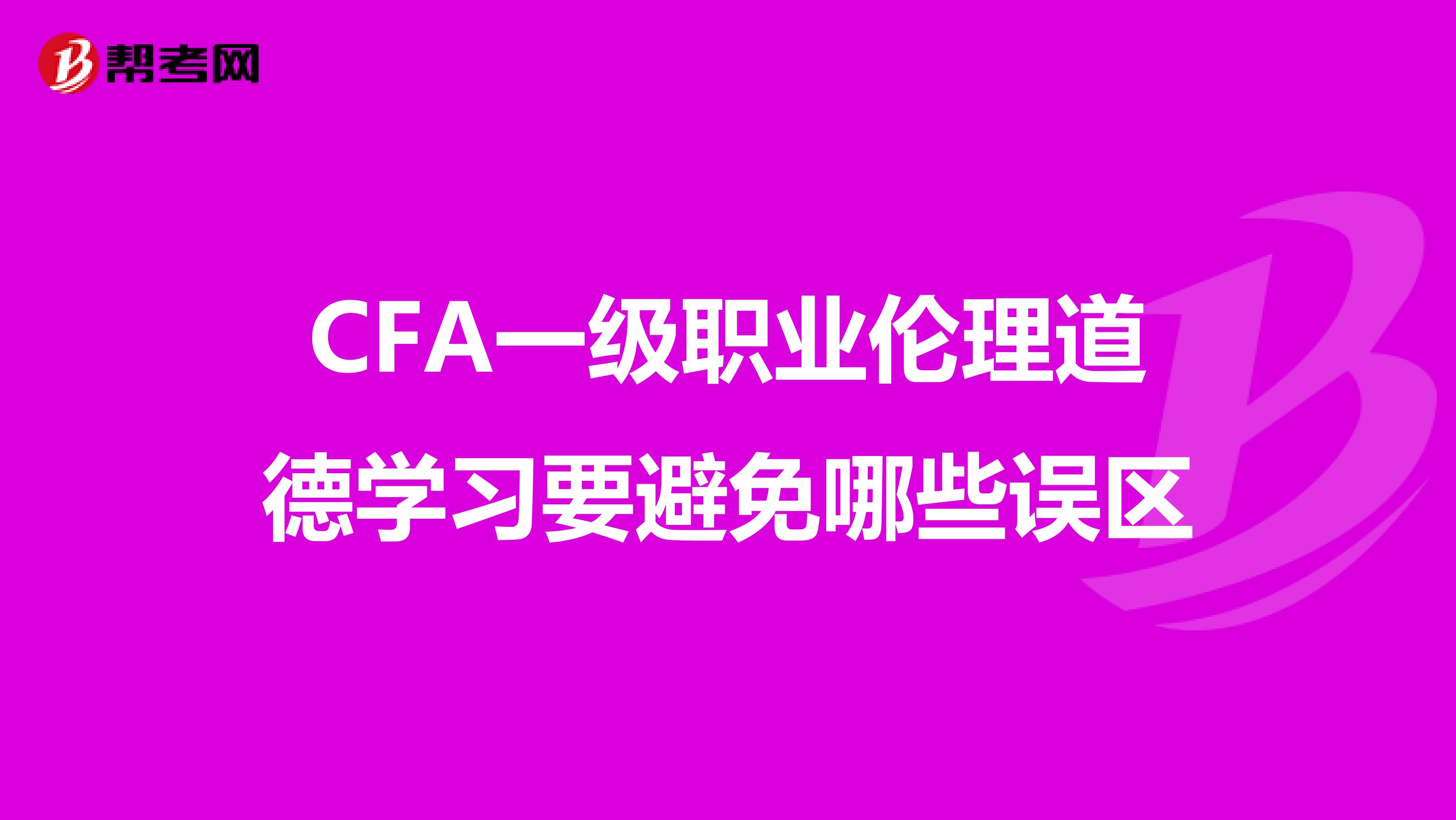 CFA一级职业伦理道德学习要避免哪些误区