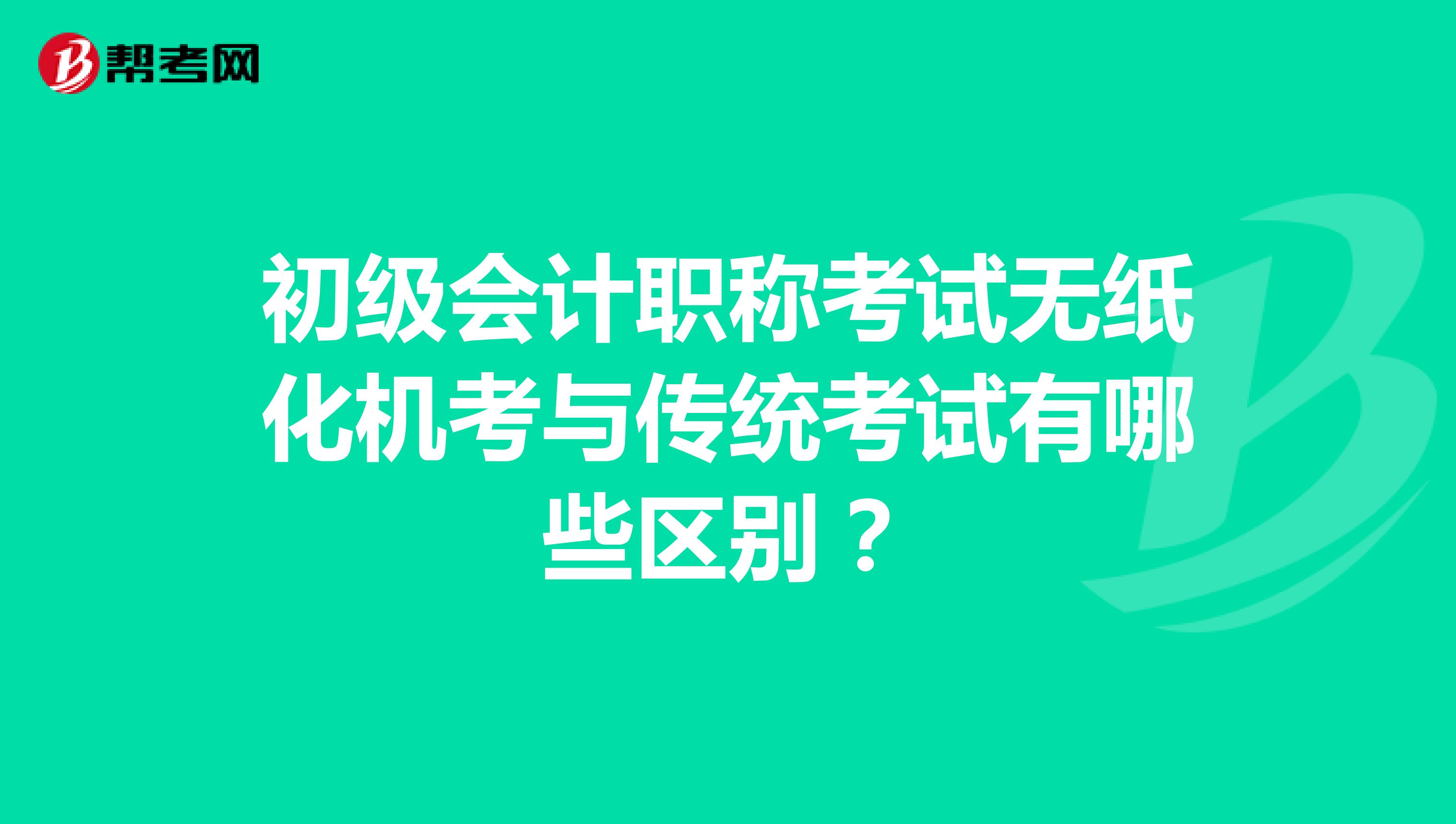 初級(jí)會(huì)計(jì)職稱考試無紙化機(jī)考與傳統(tǒng)考試有哪些區(qū)別？