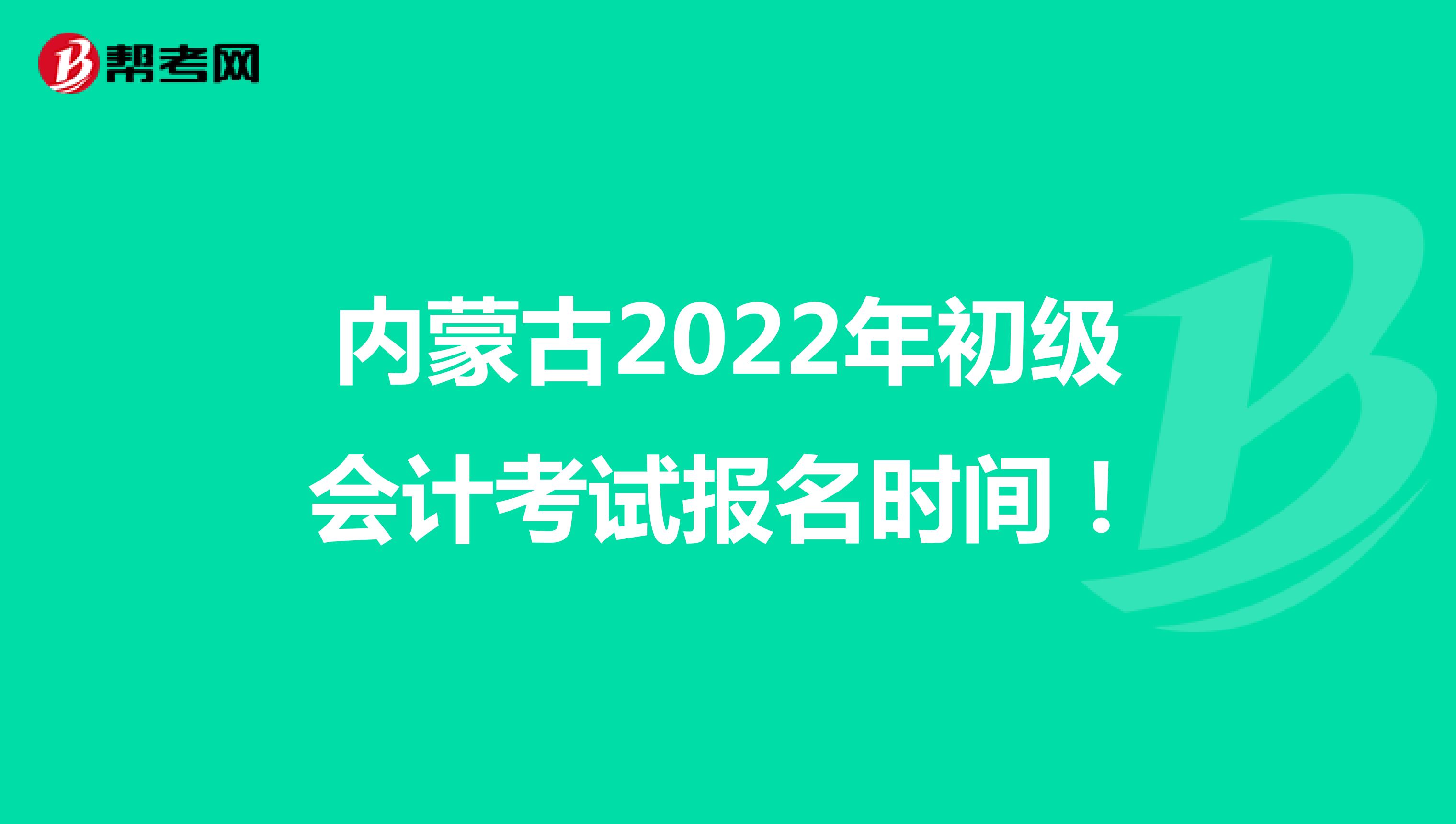 内蒙古2022年初级会计考试报名时间！