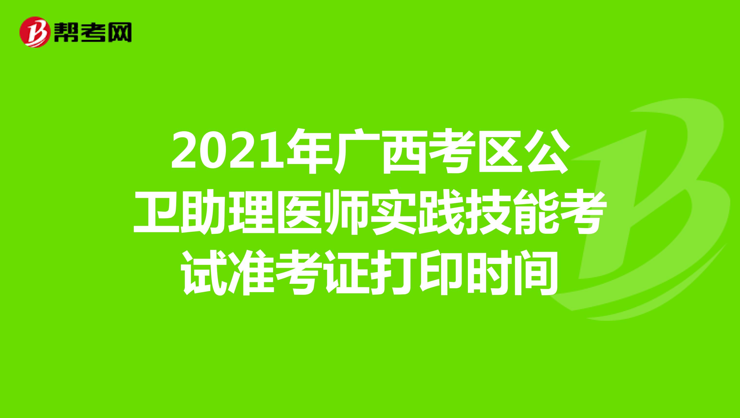 2021年广西考区公卫助理医师实践技能考试准考证打印时间