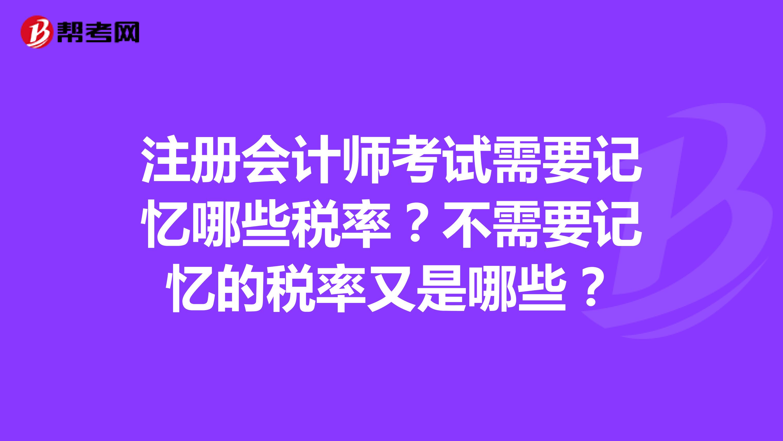注冊會計(jì)師考試需要記憶哪些稅率？不需要記憶的稅率又是哪些？