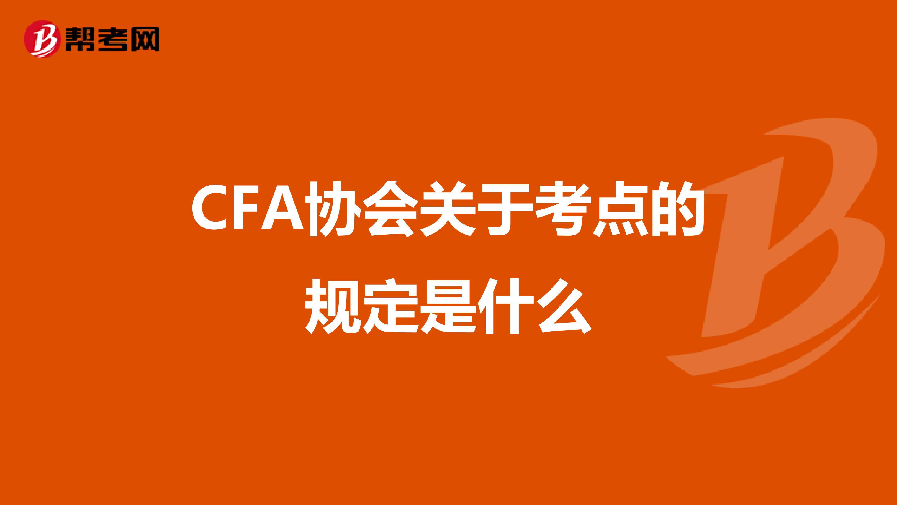 CFA协会关于考点的规定是什么