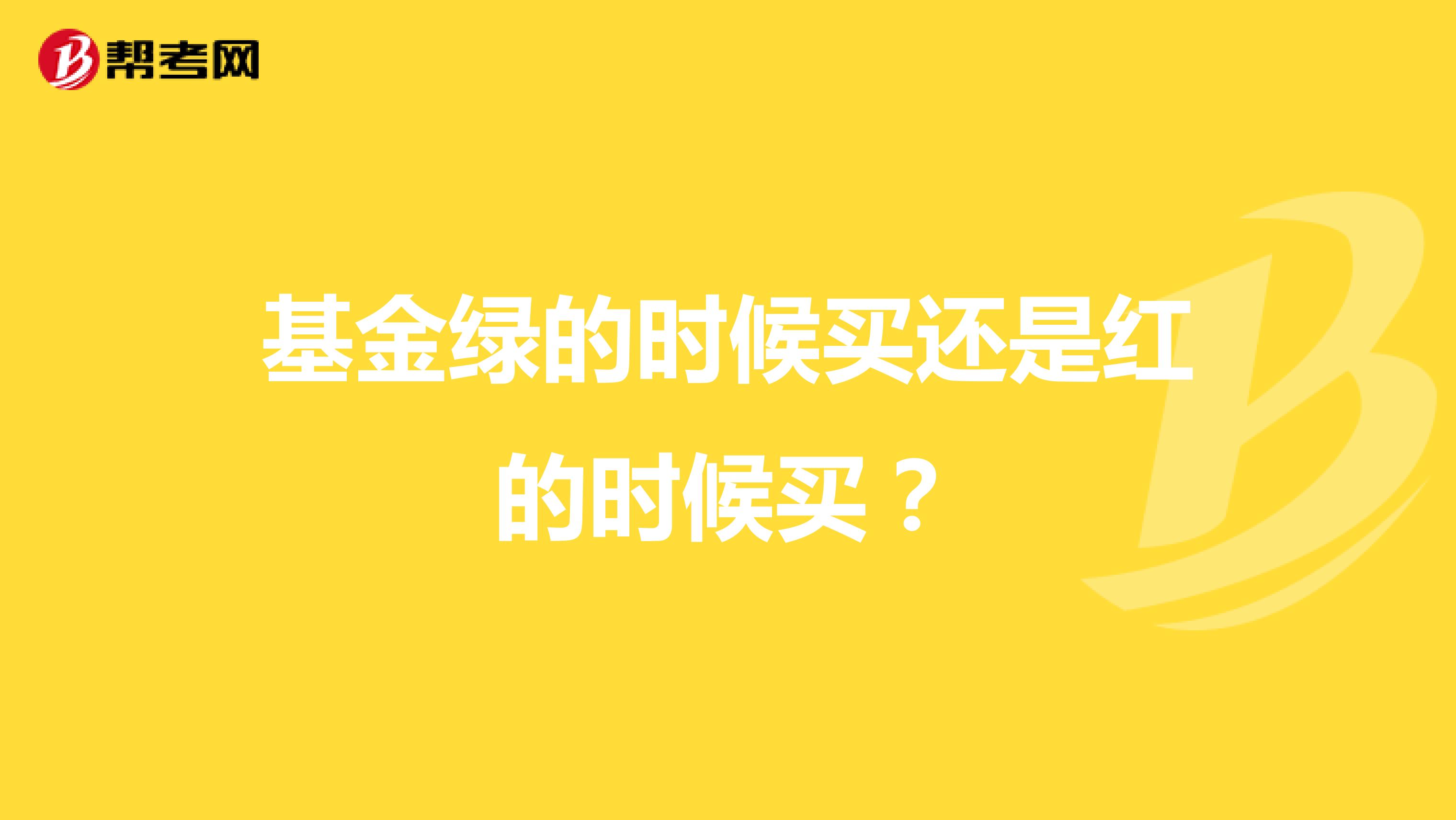 基金绿的时候买还是红的时候买？