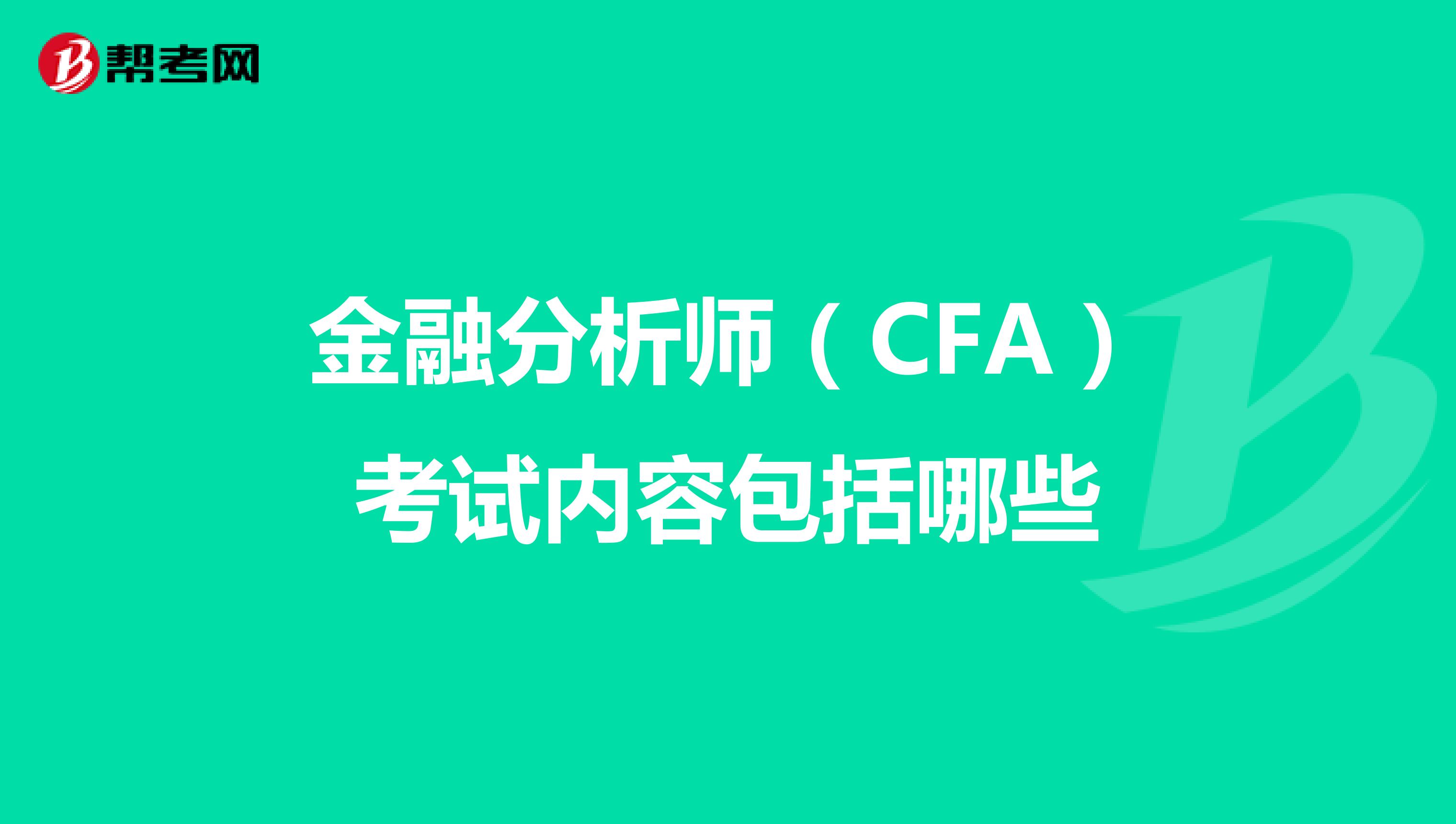金融分析师（CFA）考试内容包括哪些