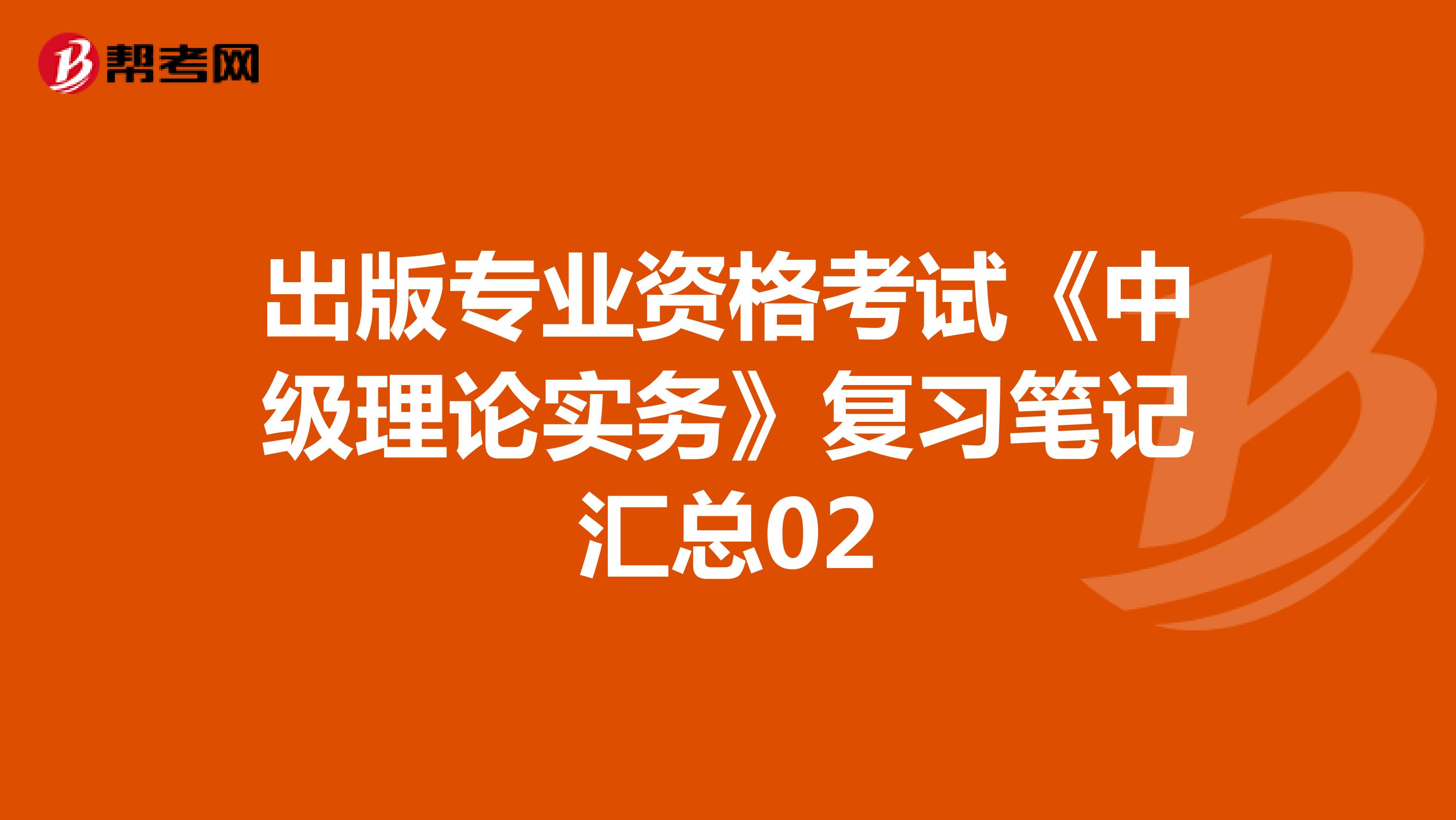 出版專業(yè)資格考試《中級(jí)理論實(shí)務(wù)》復(fù)習(xí)筆記匯總02