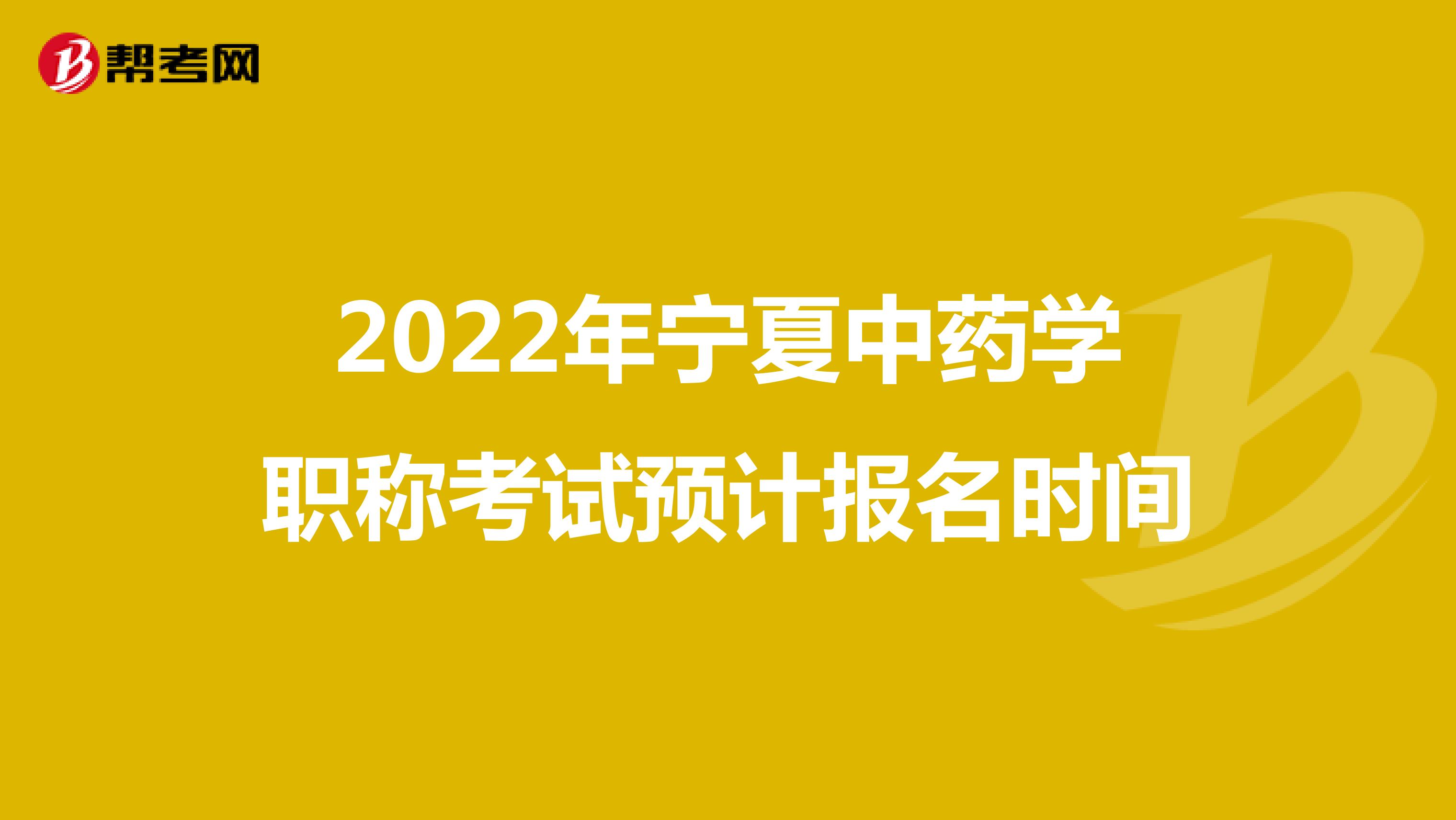2022年宁夏中药学职称考试预计报名时间