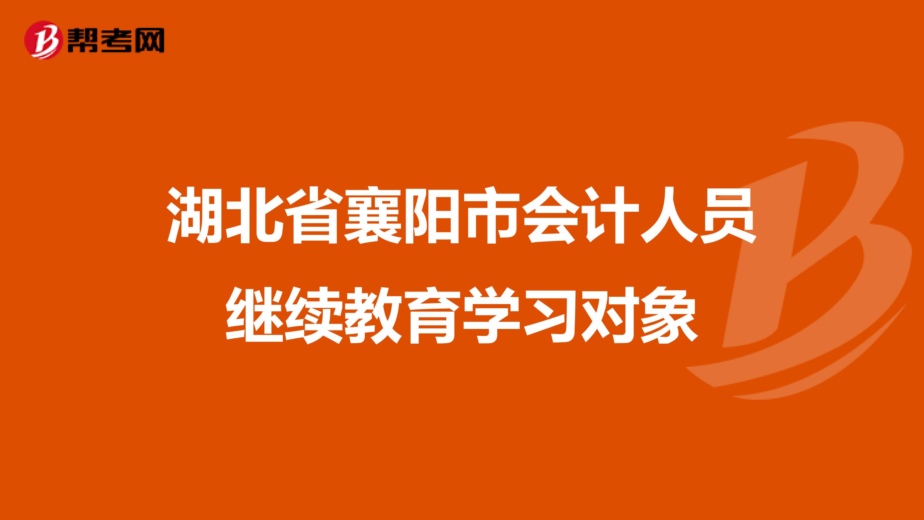 湖北省襄阳市会计人员继续教育学习对象