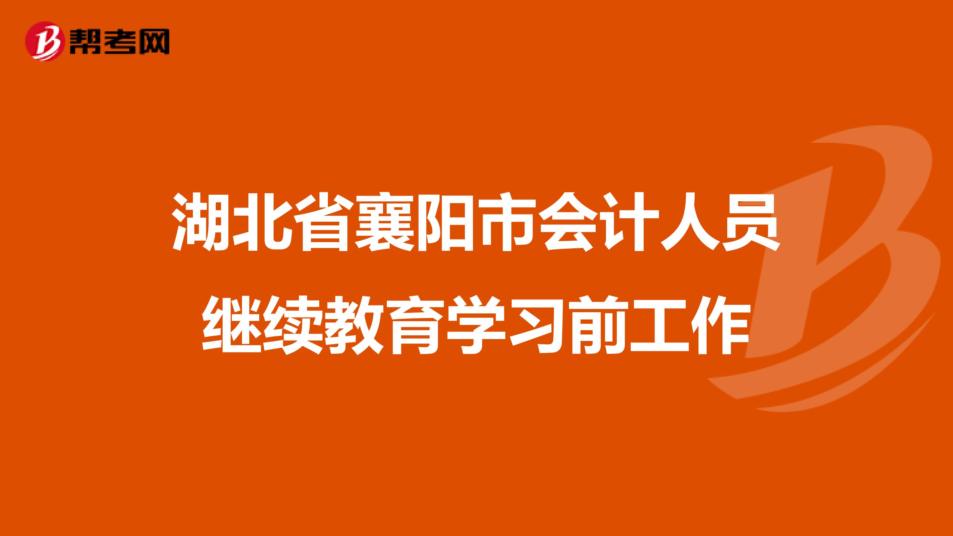 湖北省襄阳市会计人员继续教育学习前工作