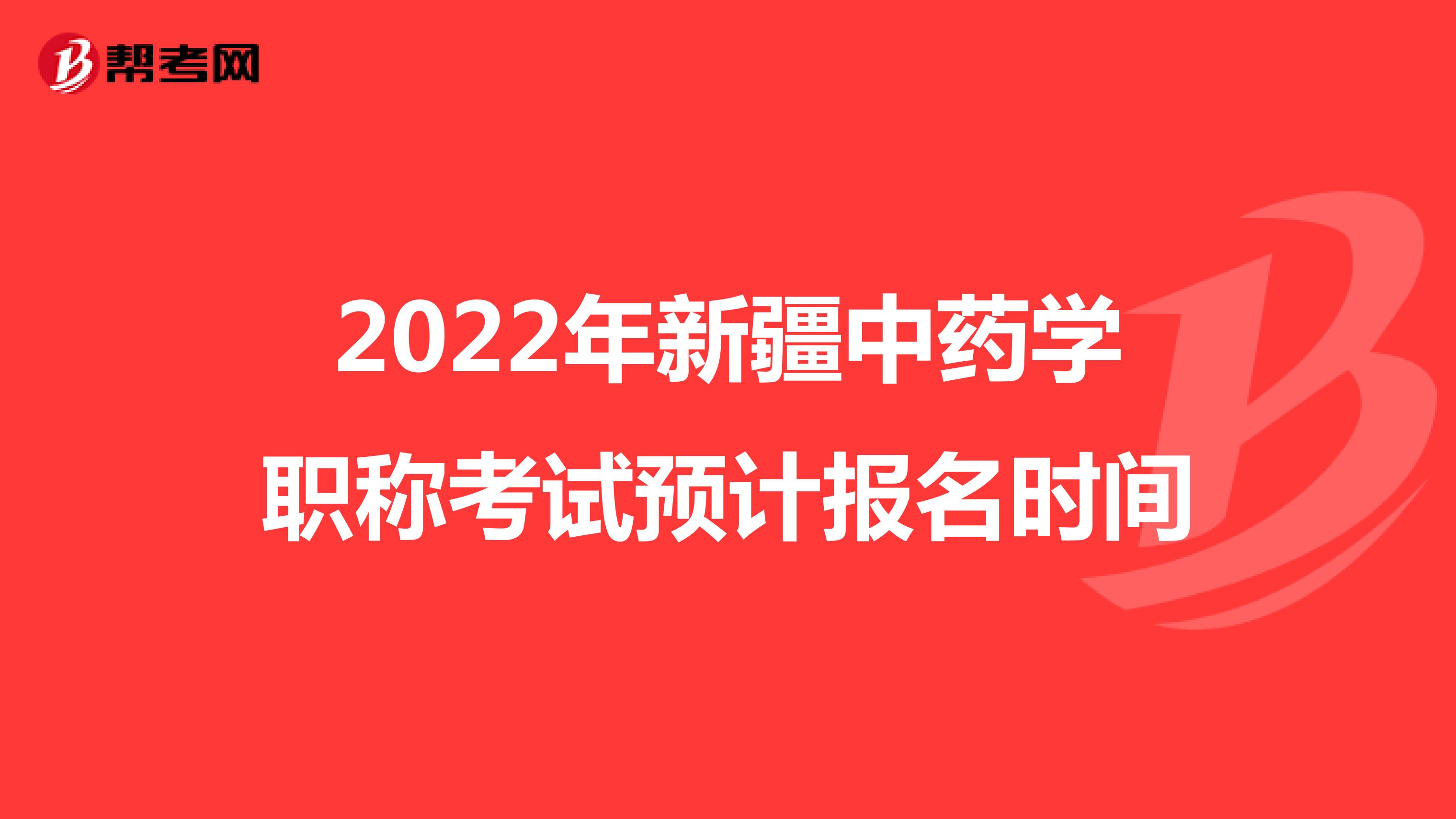 2022年新疆中药学职称考试预计报名时间