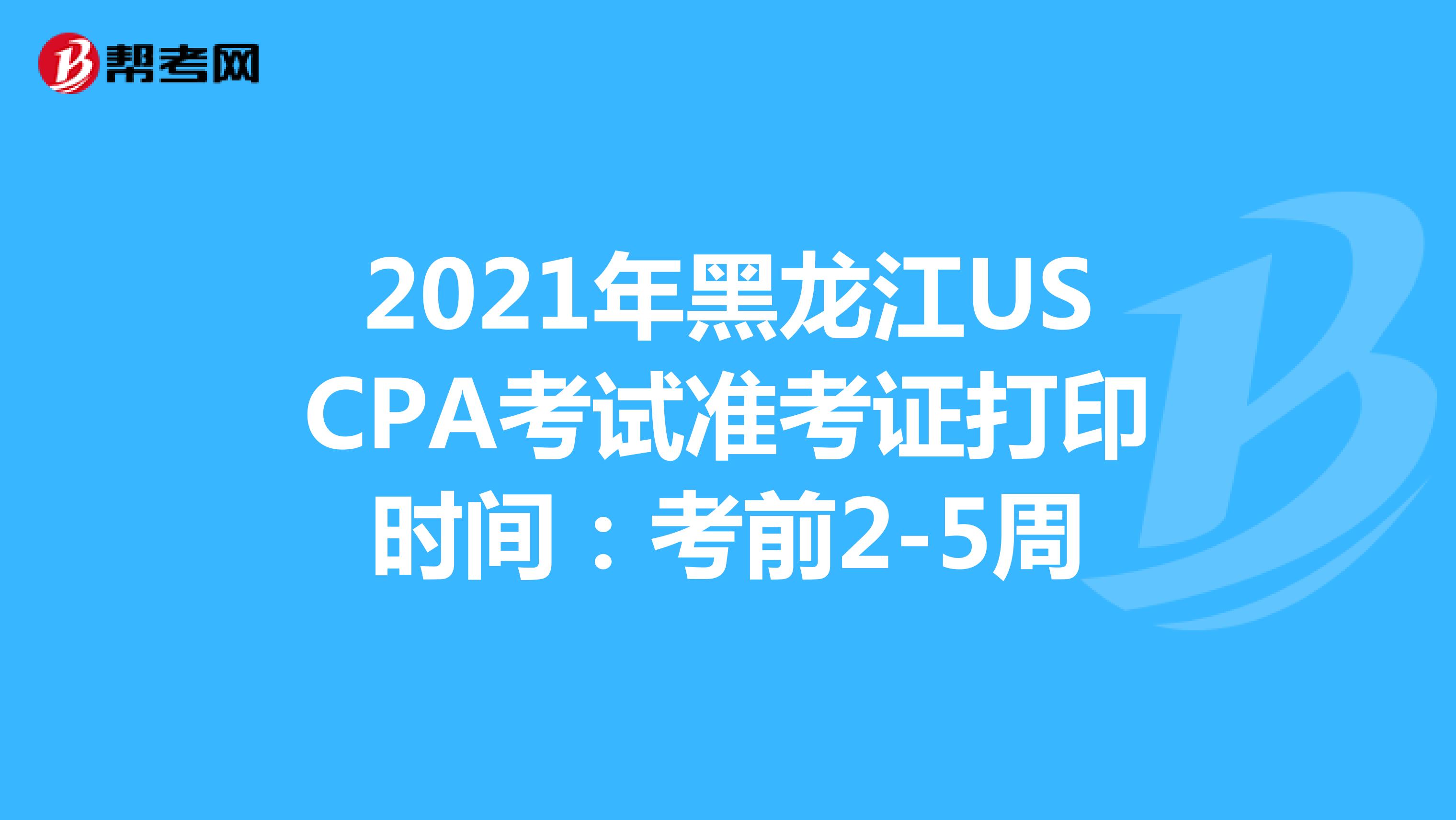 2021年黑龙江USCPA考试准考证打印时间：考前2-5周