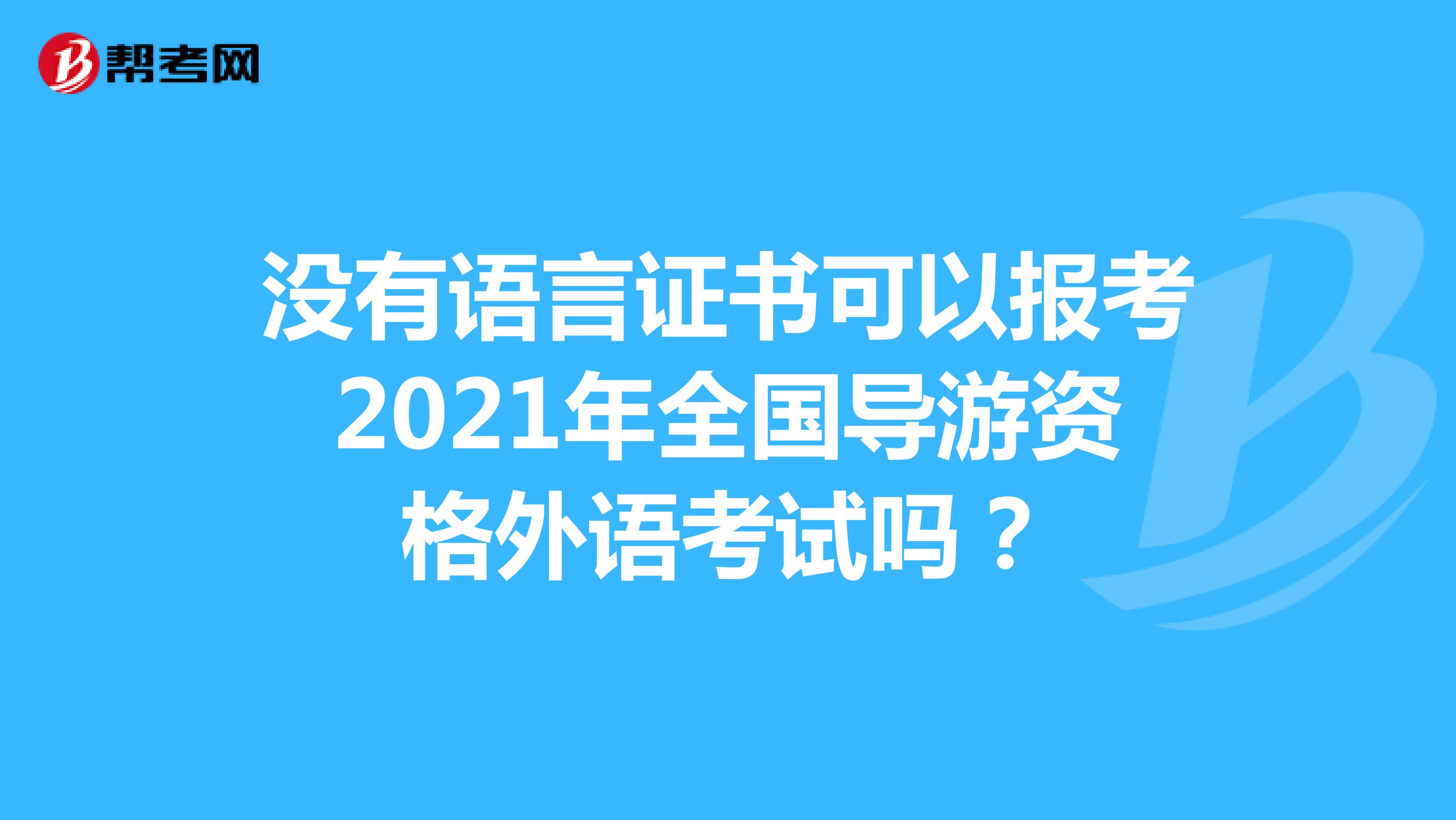 没有语言证书可以报考2021年全国导游资格外语考试吗？