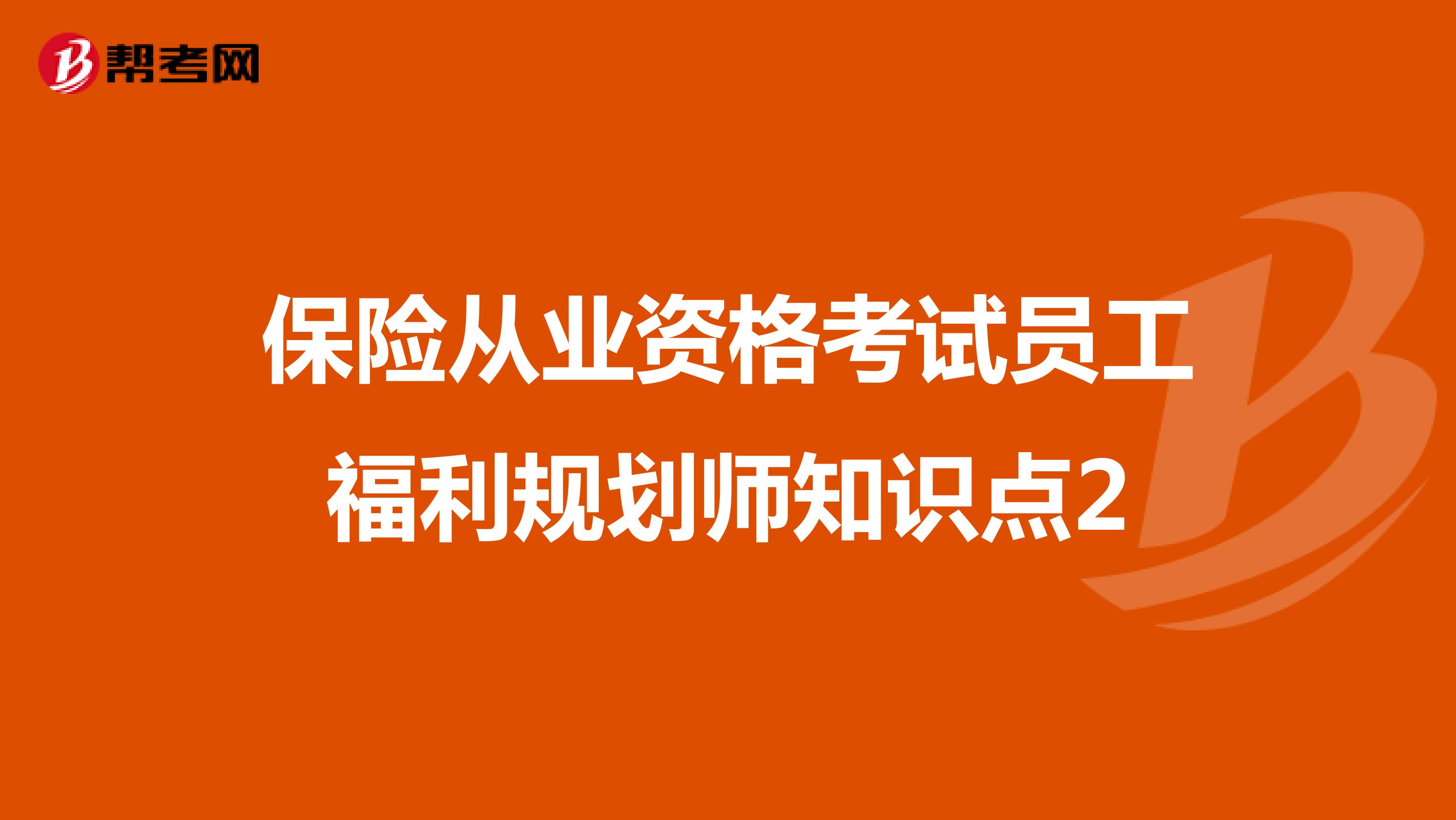 保险从业资格考试员工福利规划师知识点2