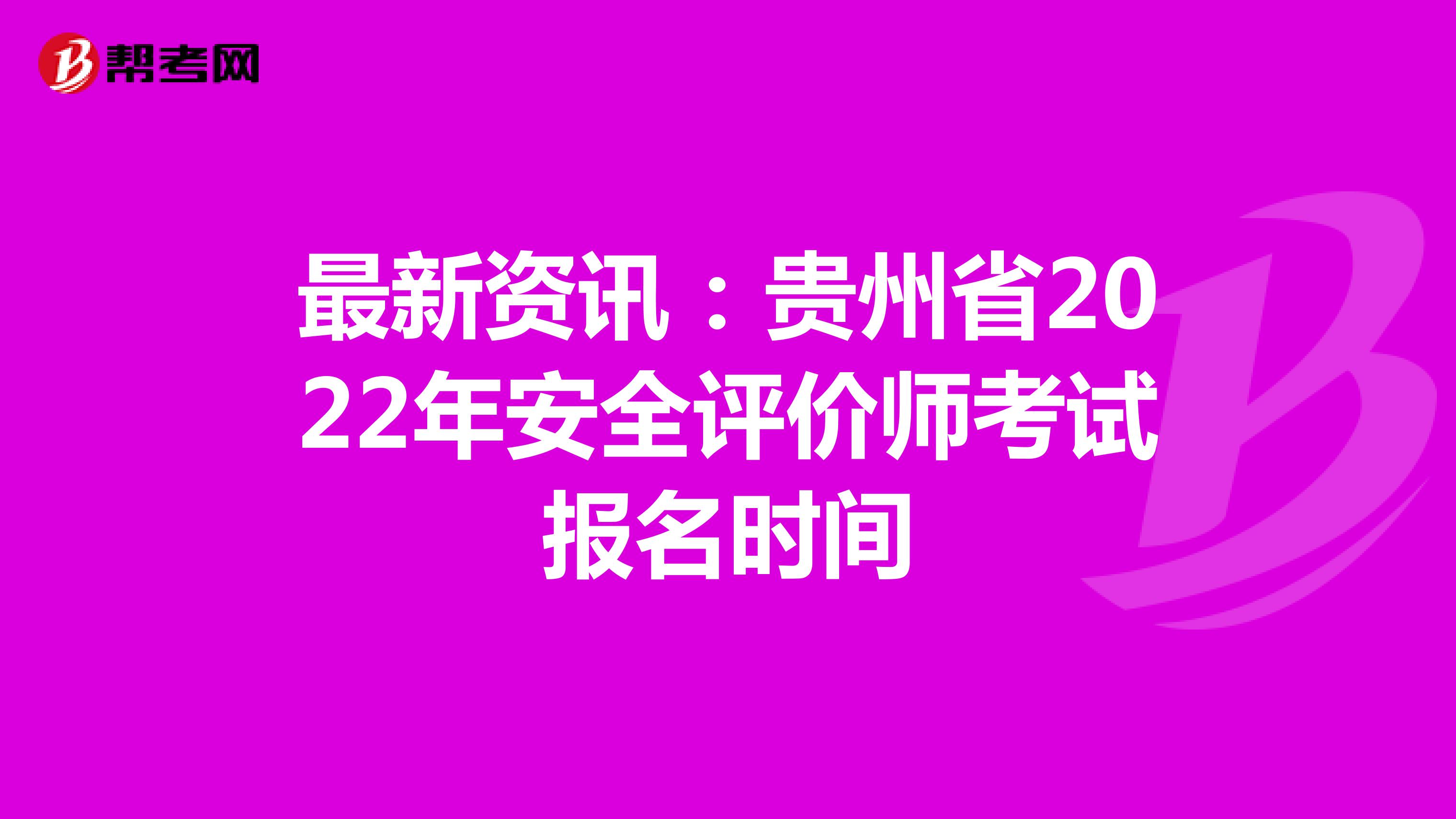 最新资讯：贵州省2022年安全评价师考试报名时间