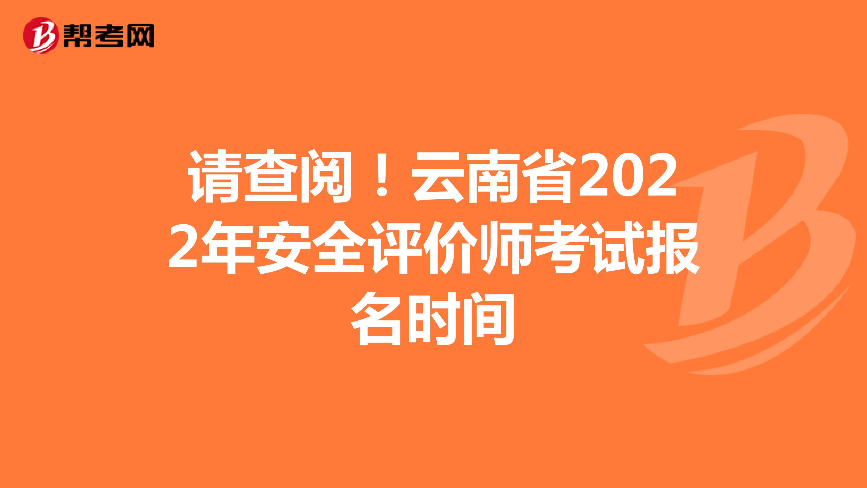 請(qǐng)查閱!云南省2022年安全評(píng)價(jià)師考試報(bào)名時(shí)間