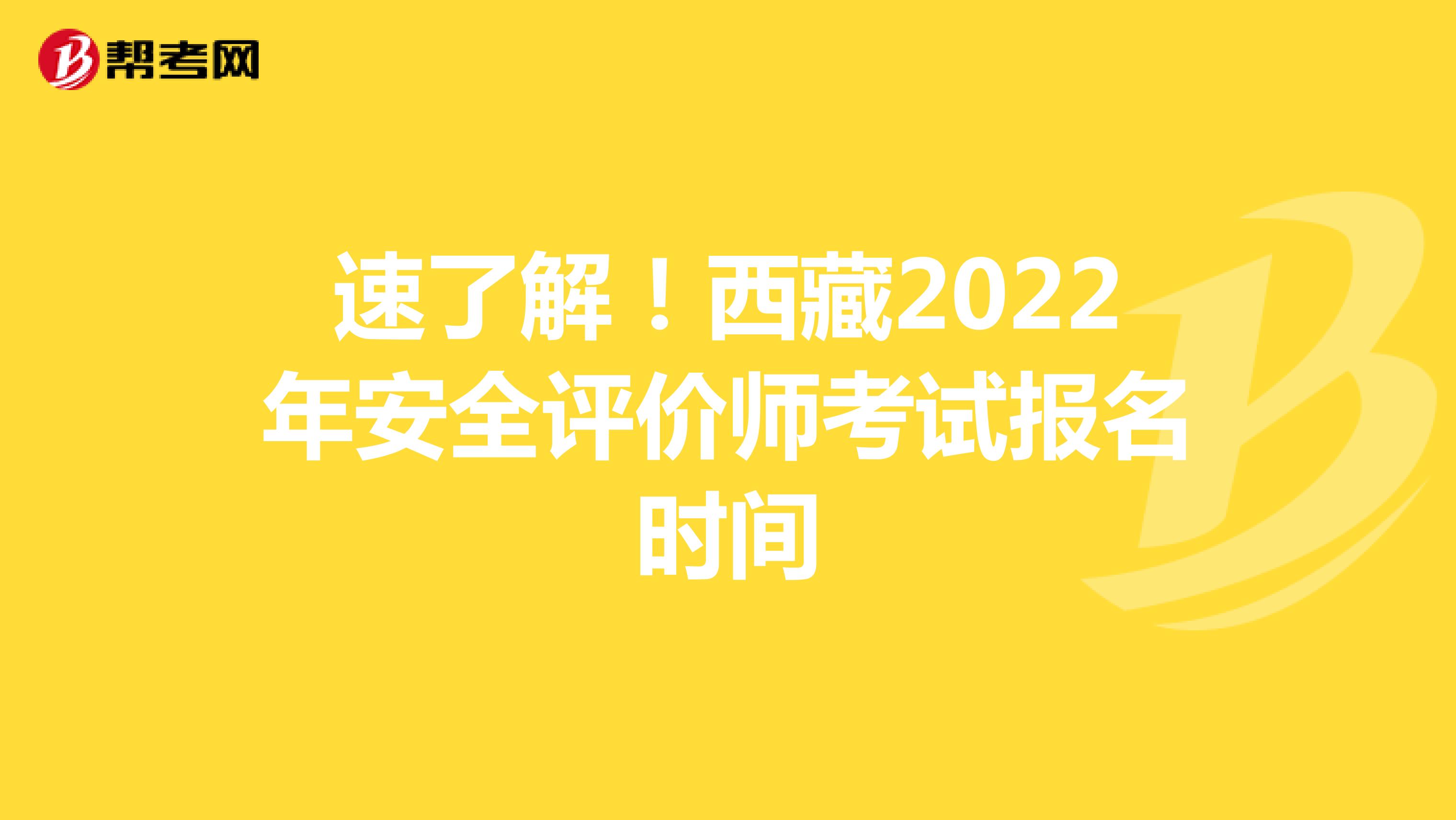 速了解！西藏2022年安全评价师考试报名时间