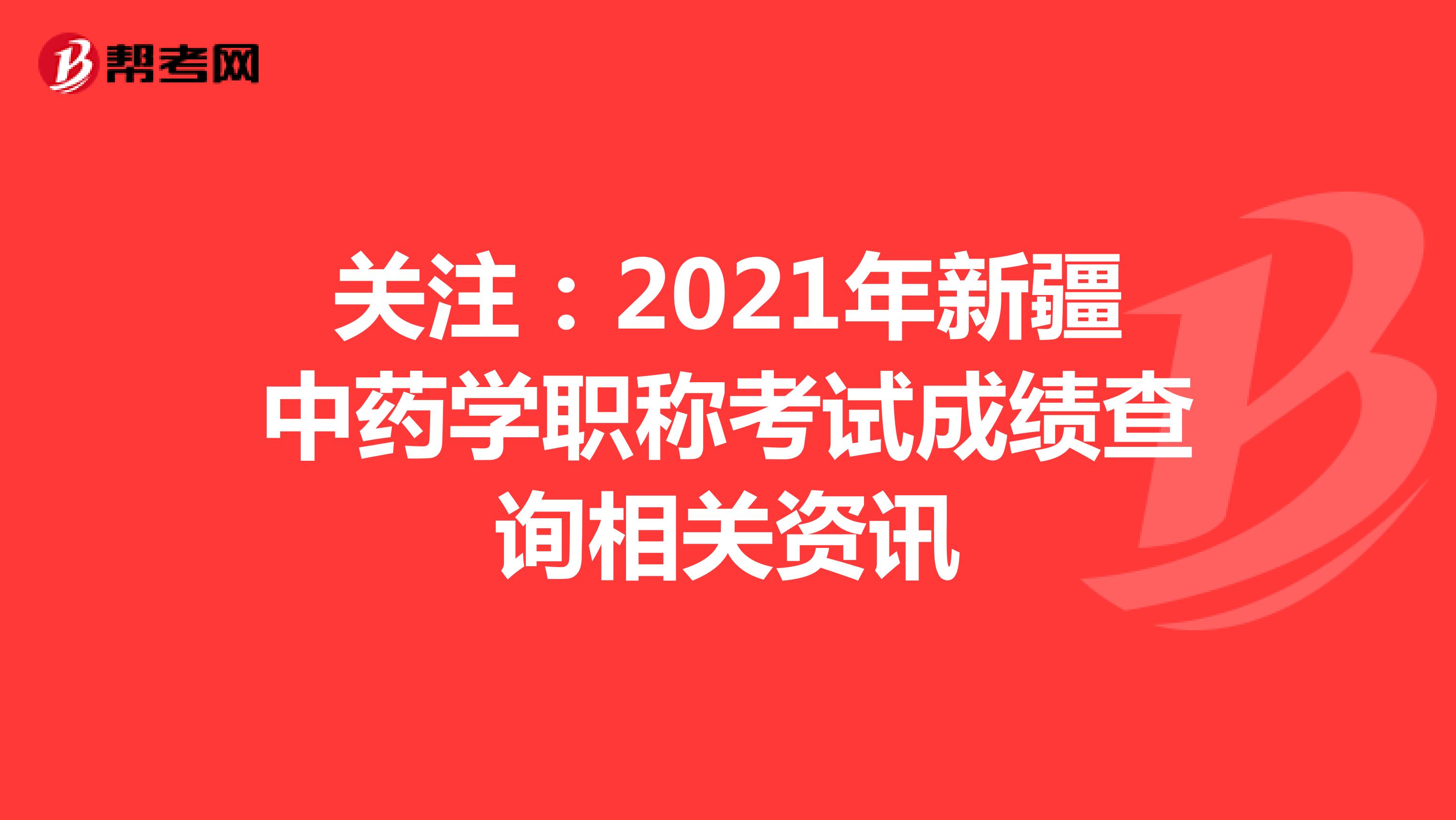 關注：2021年新疆中藥學職稱考試成績查詢相關資訊