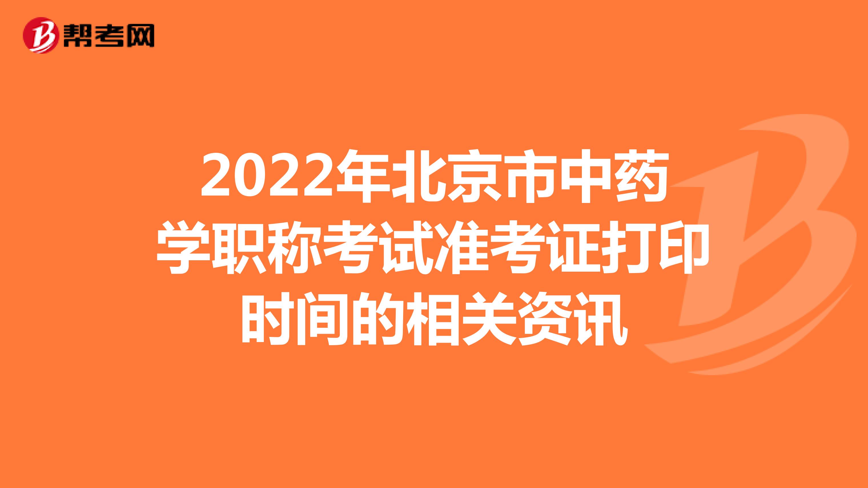 2022年北京市中药学职称考试准考证打印时间的相关资讯