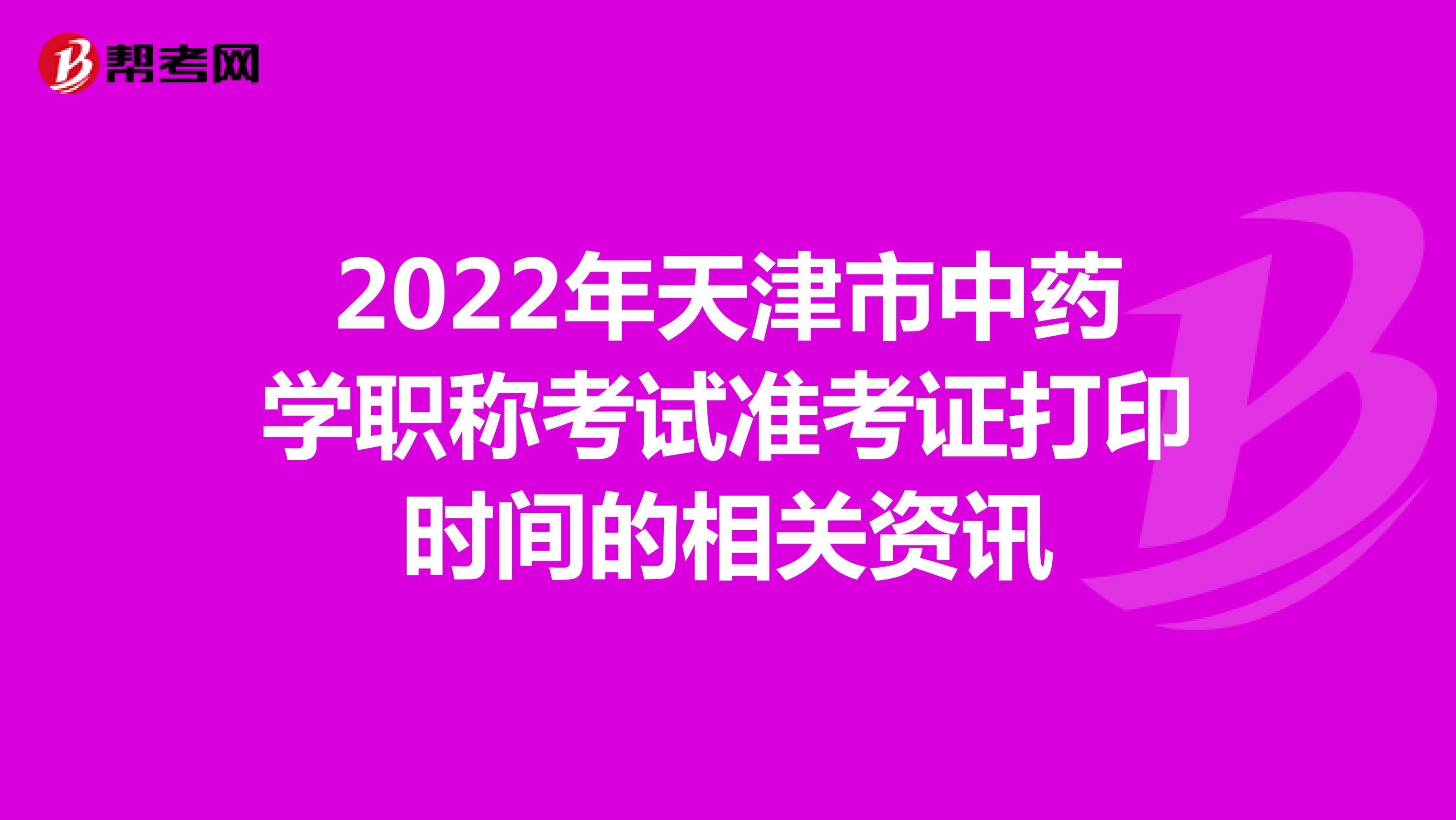 2022年天津市中药学职称考试准考证打印时间的相关资讯