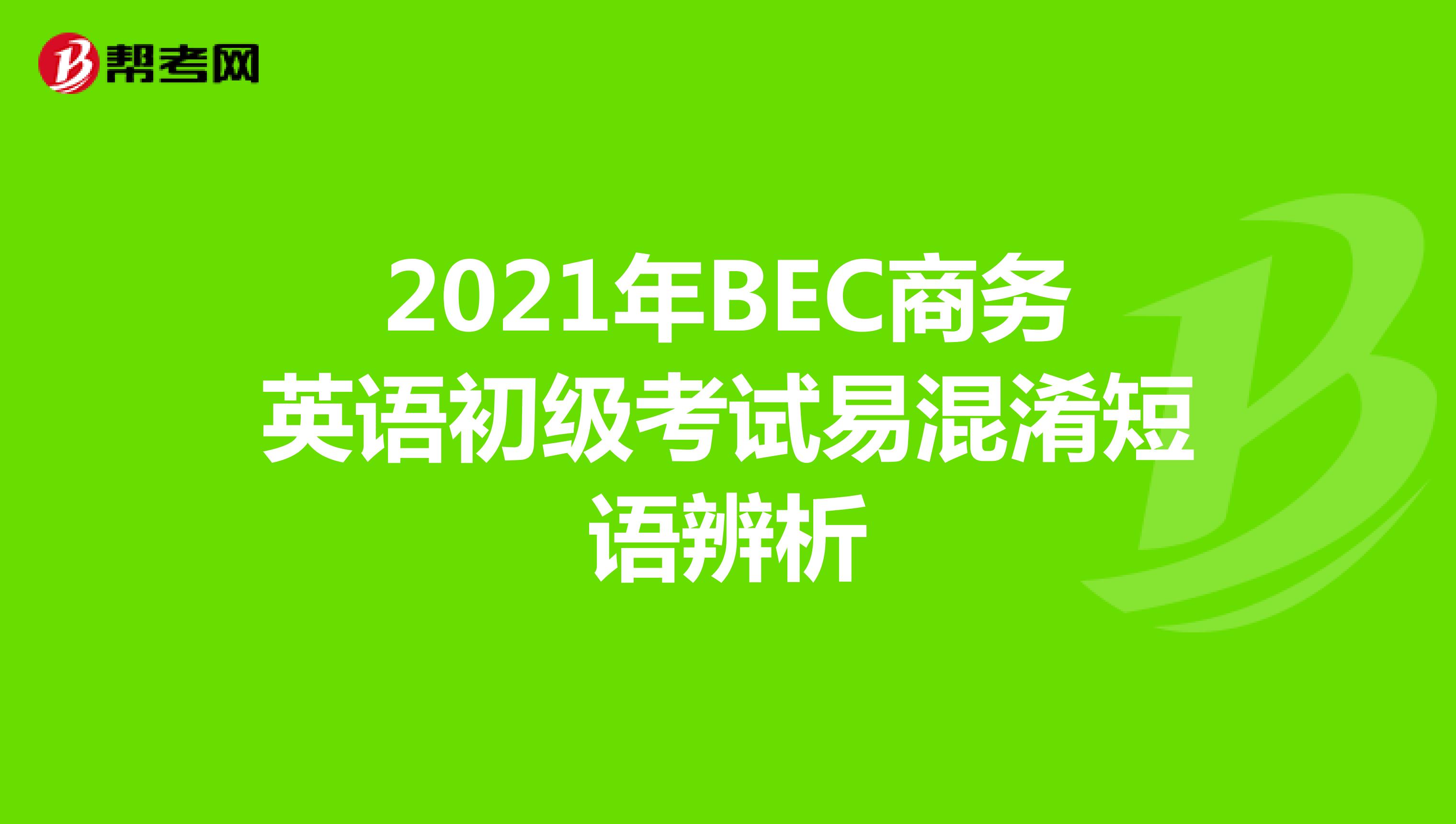 2021年BEC商务英语初级考试易混淆短语辨析